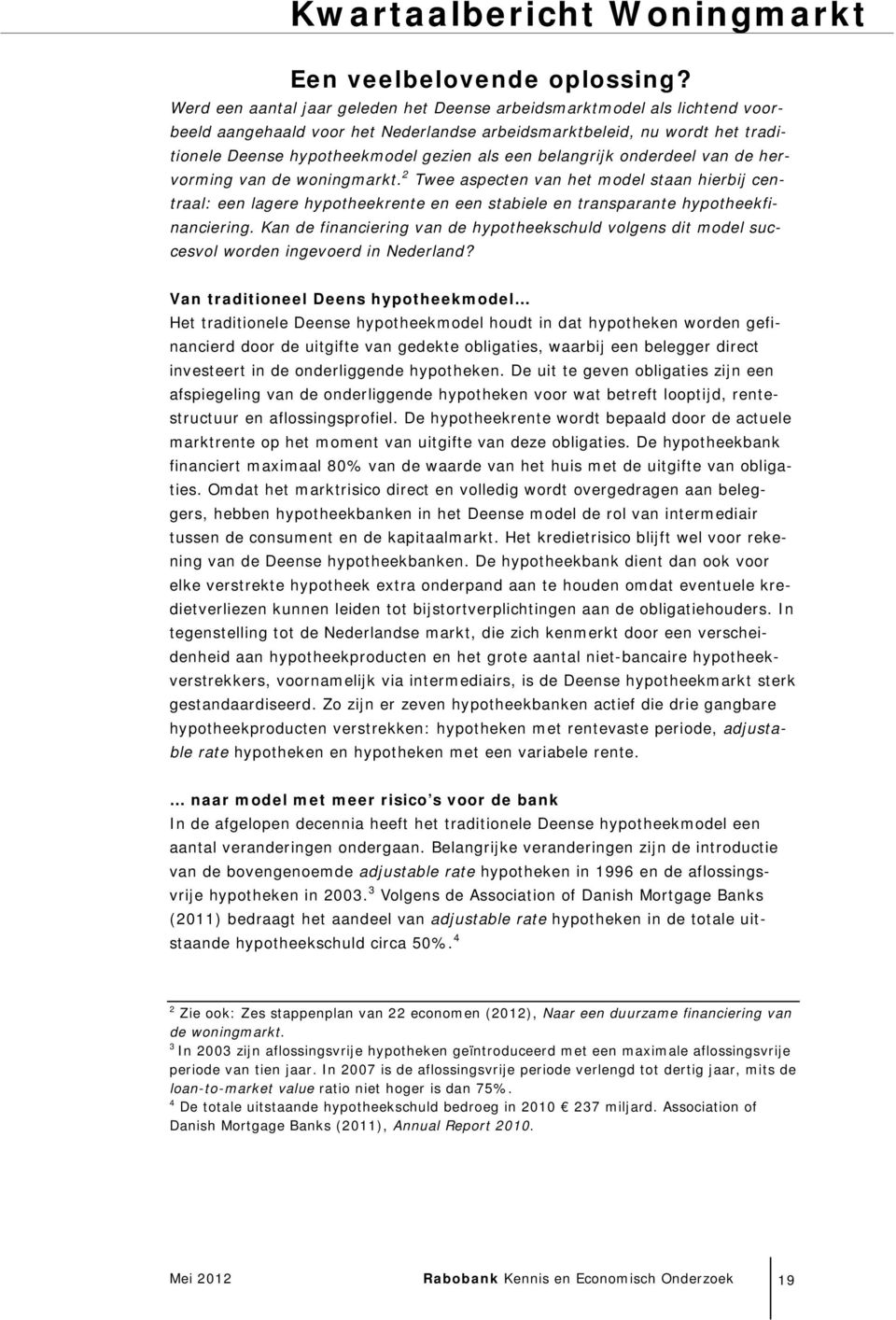 belangrijk onderdeel van de hervorming van de woningmarkt. 2 Twee aspecten van het model staan hierbij centraal: een lagere hypotheekrente en een stabiele en transparante hypotheekfinanciering.