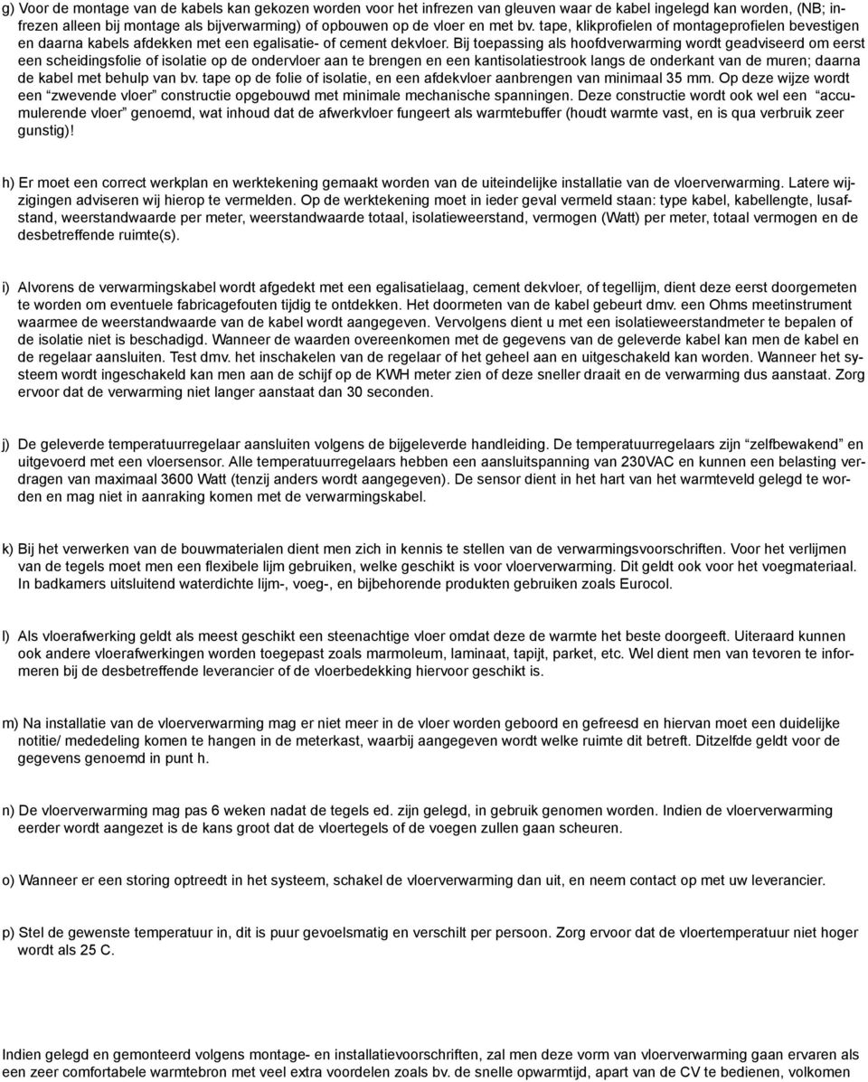 Bij toepassing als hoofdverwarming wordt geadviseerd om eerst een scheidingsfolie of isolatie op de ondervloer aan te brengen en een kantisolatiestrook langs de onderkant van de muren; daarna de