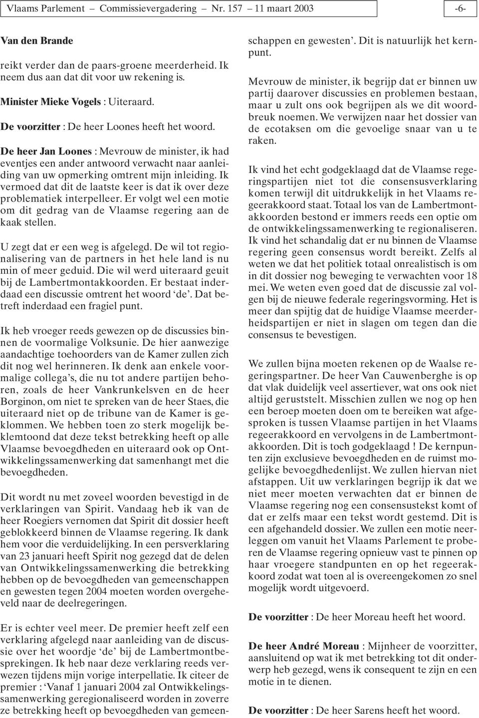 De heer Jan Loones : Mevrouw de minister, ik had eventjes een ander antwoord verwacht naar aanleiding van uw opmerking omtrent mijn inleiding.