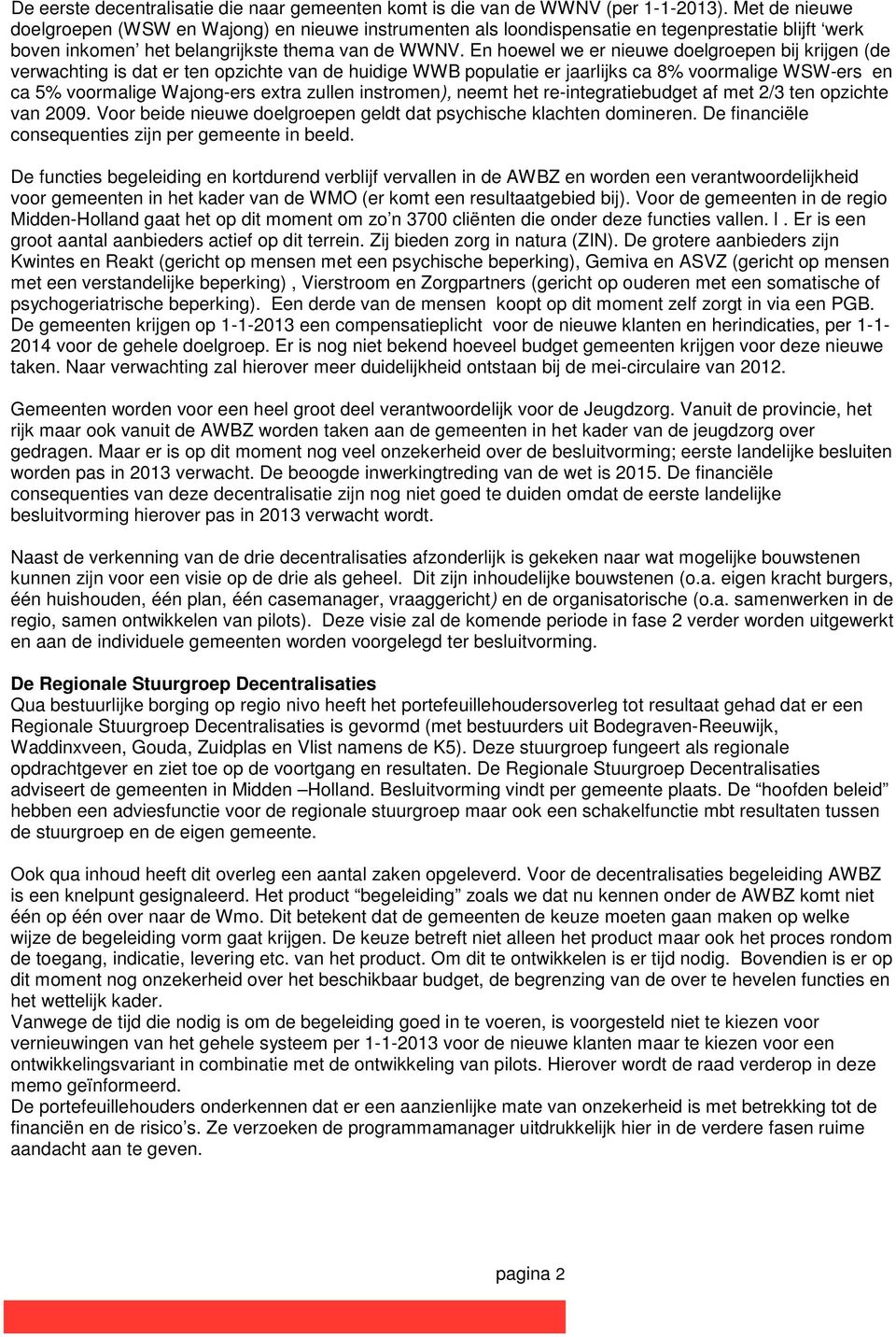 En hoewel we er nieuwe doelgroepen bij krijgen (de verwachting is dat er ten opzichte van de huidige WWB populatie er jaarlijks ca 8% voormalige WSW-ers en ca 5% voormalige Wajong-ers extra zullen