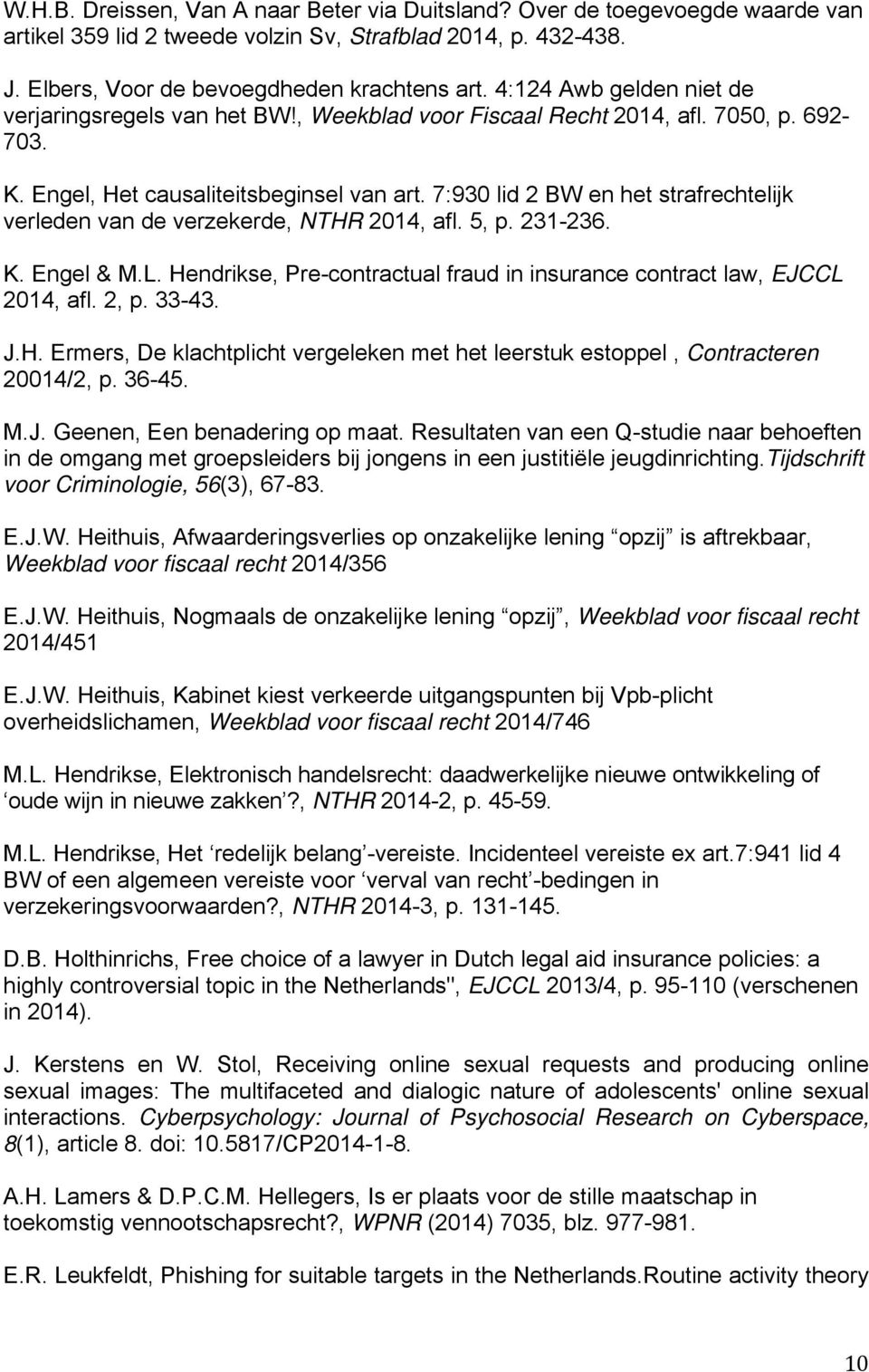 7:930 lid 2 BW en het strafrechtelijk verleden van de verzekerde, NTHR 2014, afl. 5, p. 231-236. K. Engel & M.L. Hendrikse, Pre-contractual fraud in insurance contract law, EJCCL 2014, afl. 2, p.