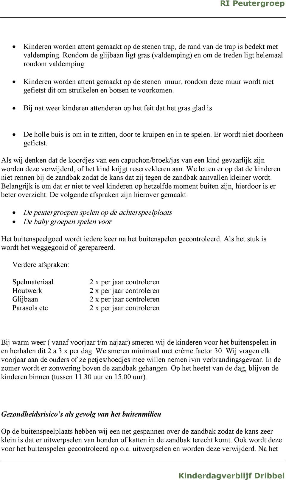 botsen te voorkomen. Bij nat weer kinderen attenderen op het feit dat het gras glad is De holle buis is om in te zitten, door te kruipen en in te spelen. Er wordt niet doorheen gefietst.