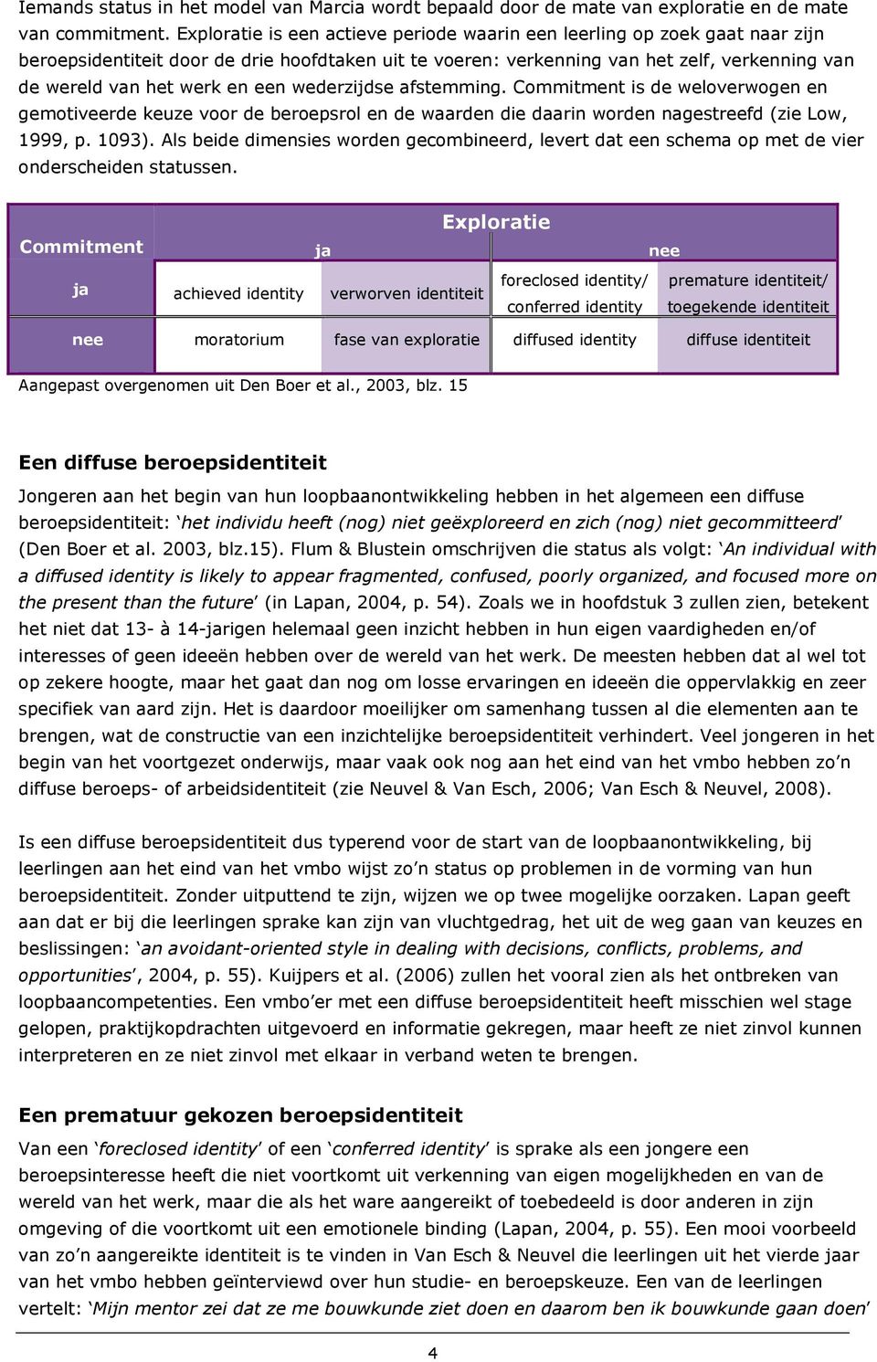 een wederzijdse afstemming. Commitment is de weloverwogen en gemotiveerde keuze voor de beroepsrol en de waarden die daarin worden nagestreefd (zie Low, 1999, p. 1093).