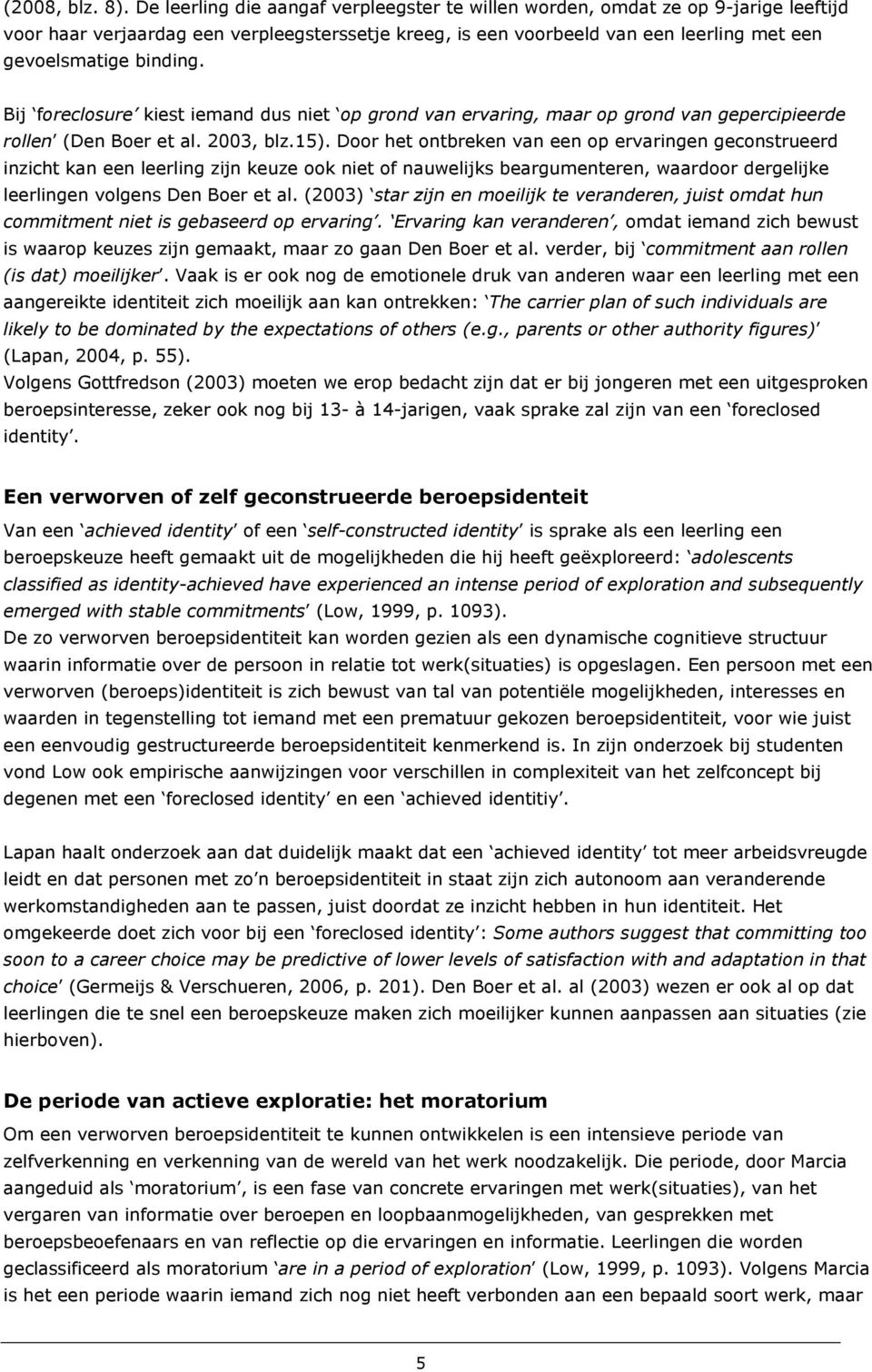 Bij foreclosure kiest iemand dus niet op grond van ervaring, maar op grond van gepercipieerde rollen (Den Boer et al. 2003, blz.15).