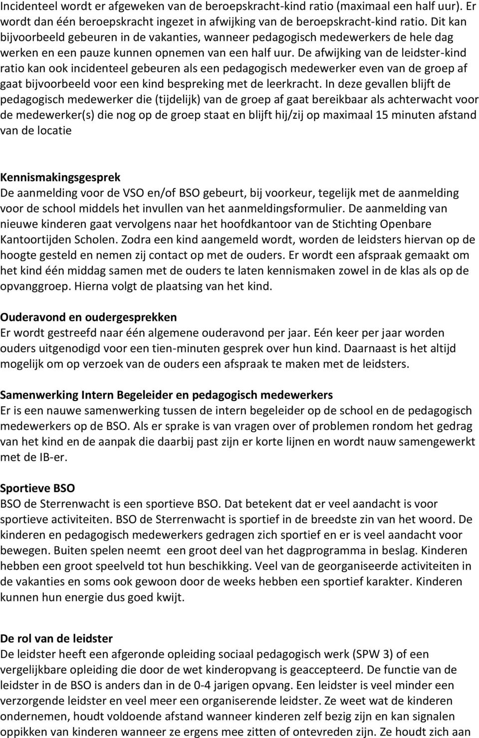 De afwijking van de leidster-kind ratio kan ook incidenteel gebeuren als een pedagogisch medewerker even van de groep af gaat bijvoorbeeld voor een kind bespreking met de leerkracht.