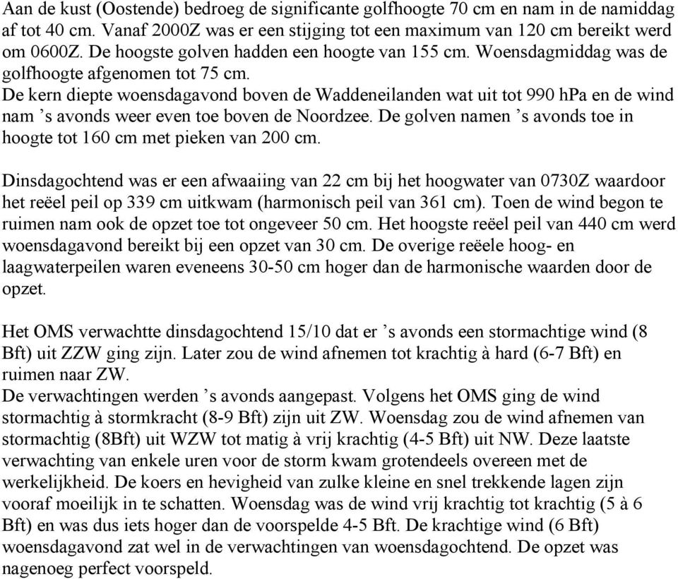 De kern diepte woensdagavond boven de Waddeneilanden wat uit tot 99 hpa en de wind nam s avonds weer even toe boven de Noordzee. De golven namen s avonds toe in hoogte tot 16 cm met pieken van 2 cm.