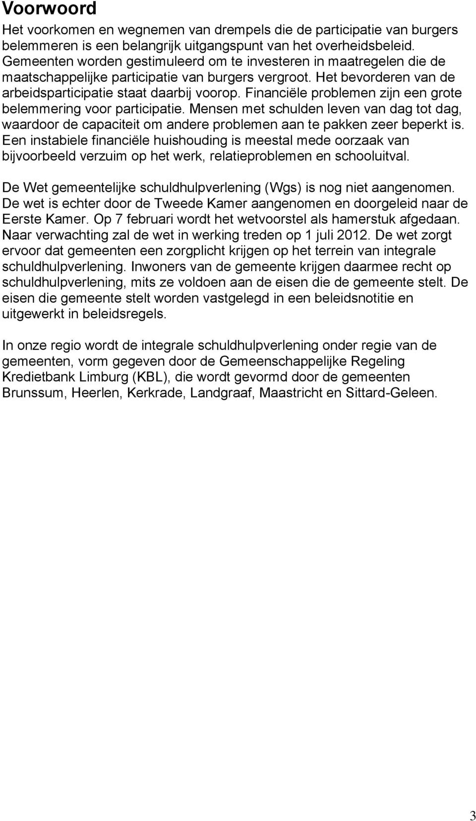 Financiële problemen zijn een grote belemmering voor participatie. Mensen met schulden leven van dag tot dag, waardoor de capaciteit om andere problemen aan te pakken zeer beperkt is.