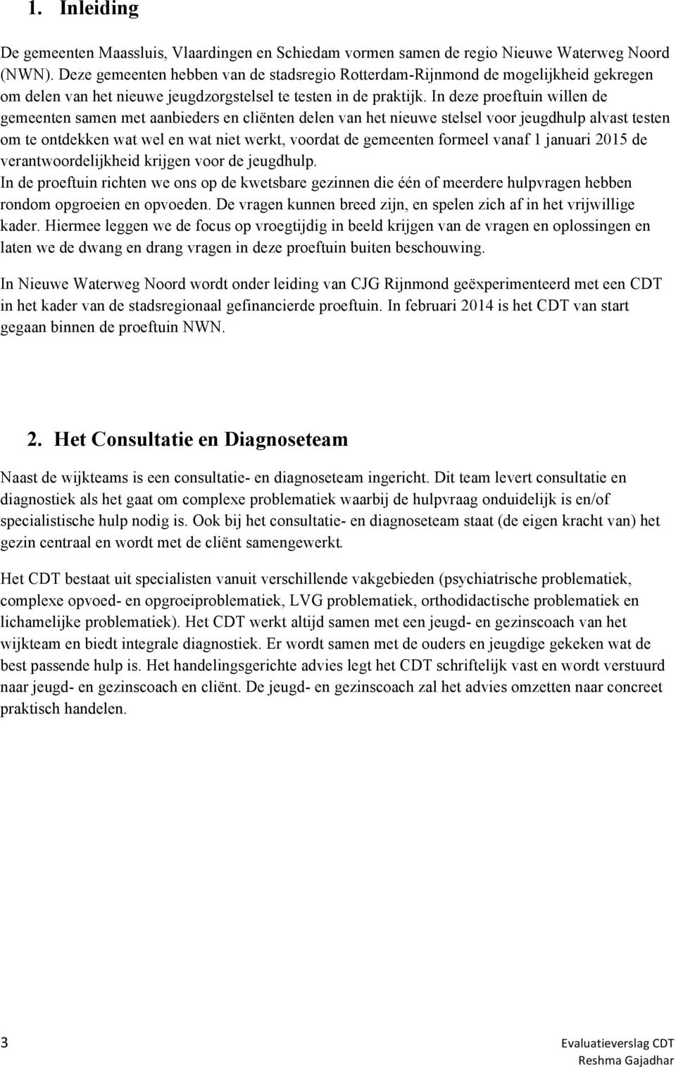 In deze proeftuin willen de gemeenten samen met aanbieders en cliënten delen van het nieuwe stelsel voor jeugdhulp alvast testen om te ontdekken wat wel en wat niet werkt, voordat de gemeenten