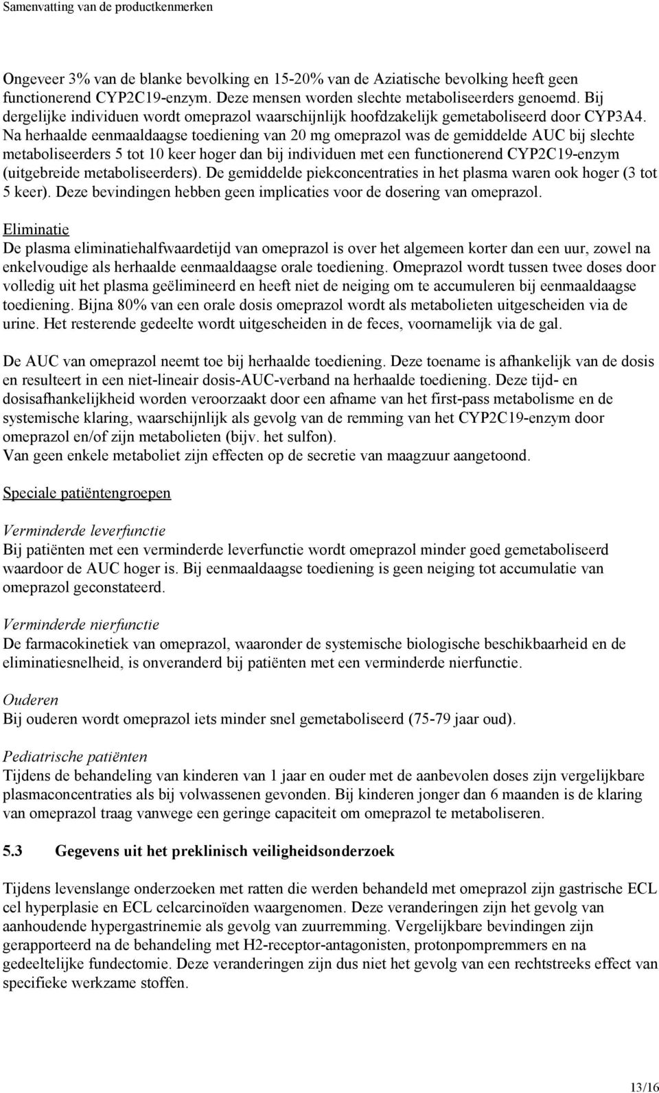 Na herhaalde eenmaaldaagse toediening van 20 mg omeprazol was de gemiddelde AUC bij slechte metaboliseerders 5 tot 10 keer hoger dan bij individuen met een functionerend CYP2C19-enzym (uitgebreide