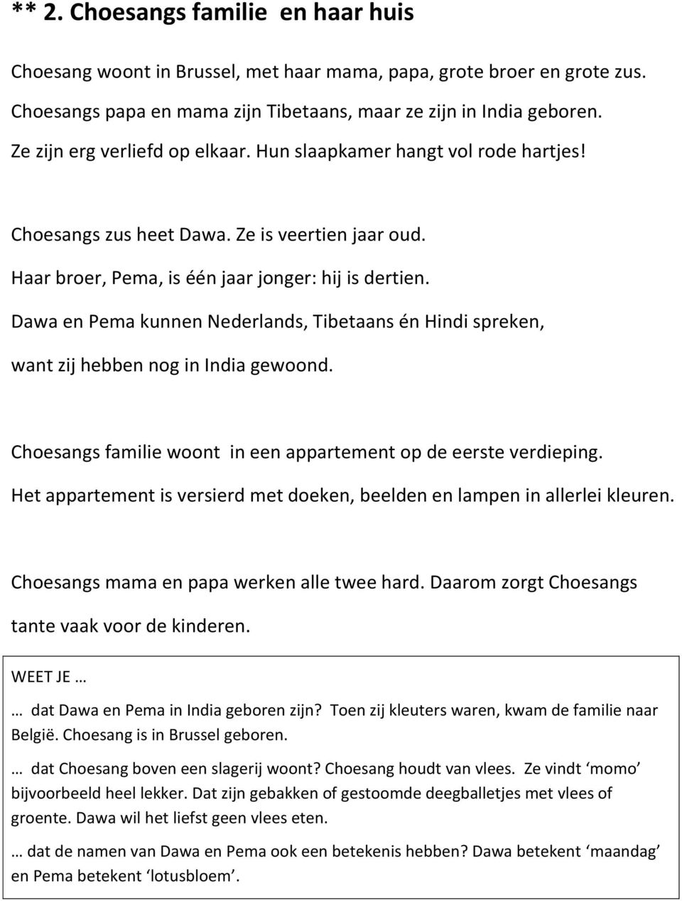 Dawa en Pema kunnen Nederlands, Tibetaans én Hindi spreken, want zij hebben nog in India gewoond. Choesangs familie woont in een appartement op de eerste verdieping.