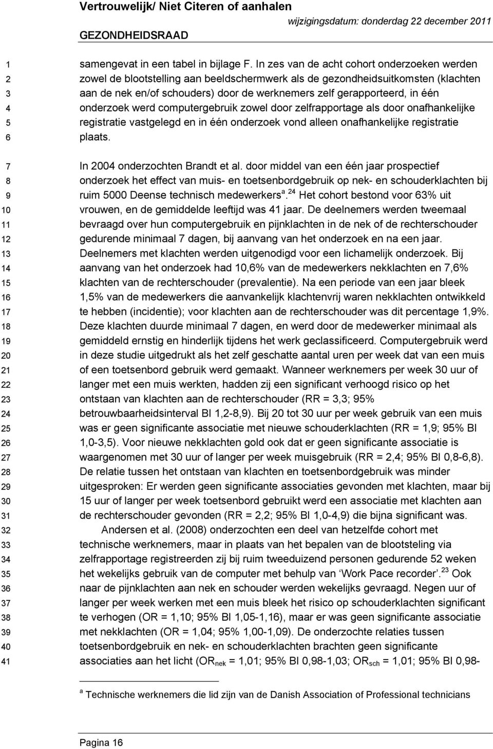 één onderzoek werd computergebruik zowel door zelfrapportage als door onafhankelijke registratie vastgelegd en in één onderzoek vond alleen onafhankelijke registratie plaats.