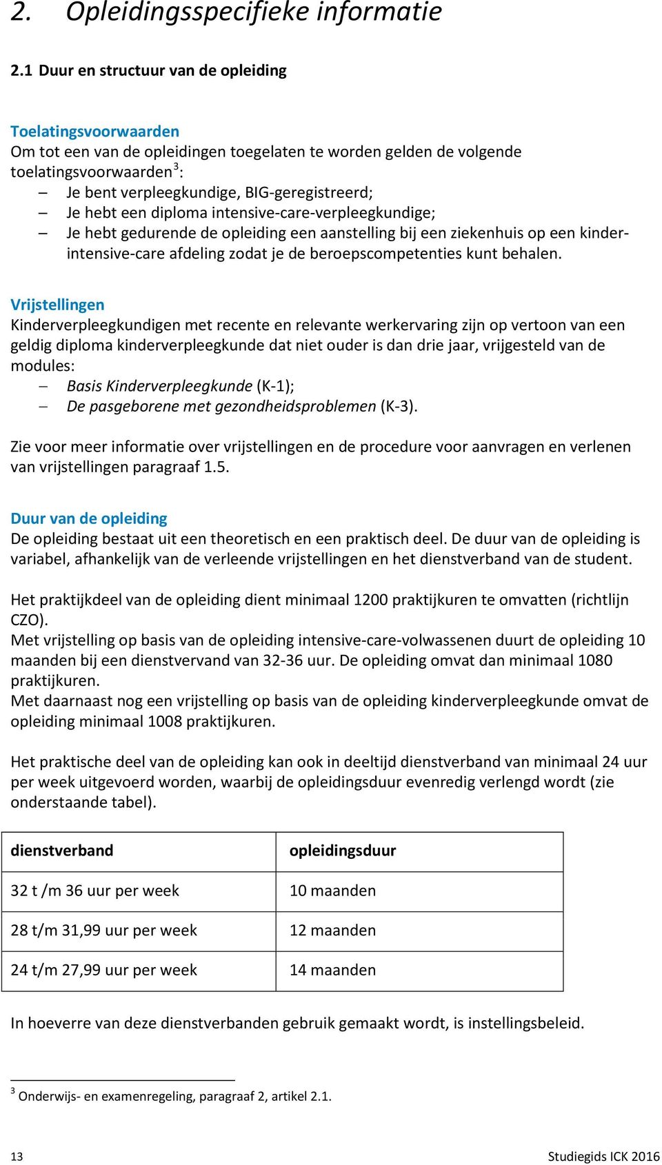 Je hebt een diploma intensive-care-verpleegkundige; Je hebt gedurende de opleiding een aanstelling bij een ziekenhuis op een kinderintensive-care afdeling zodat je de beroepscompetenties kunt behalen.