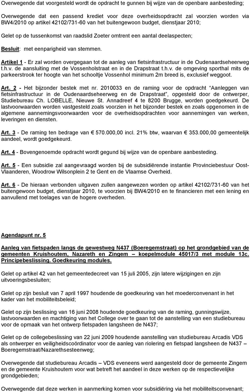 fietsinfrastructuur in de Oudenaardseheerweg t.h.v. de aansluiting met de Vossenholstraat en in de Drapstraat t.h.v. de omgeving sporthal mits de parkeerstrook ter hoogte van het schooltje Vossenhol minimum 2m breed is, exclusief weggoot.