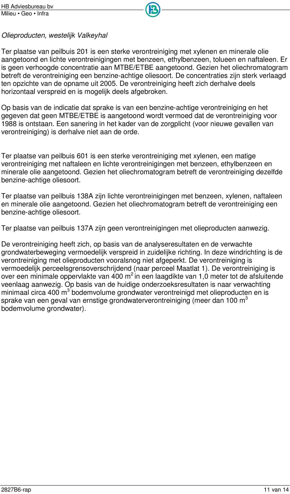 De concentraties zijn sterk verlaagd ten opzichte van de opname uit 2005. De verontreiniging heeft zich derhalve deels horizontaal verspreid en is mogelijk deels afgebroken.