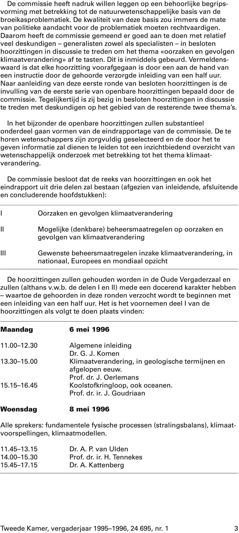 Daarom heeft de commissie gemeend er goed aan te doen met relatief veel deskundigen generalisten zowel als specialisten in besloten hoorzittingen in discussie te treden om het thema «oorzaken en