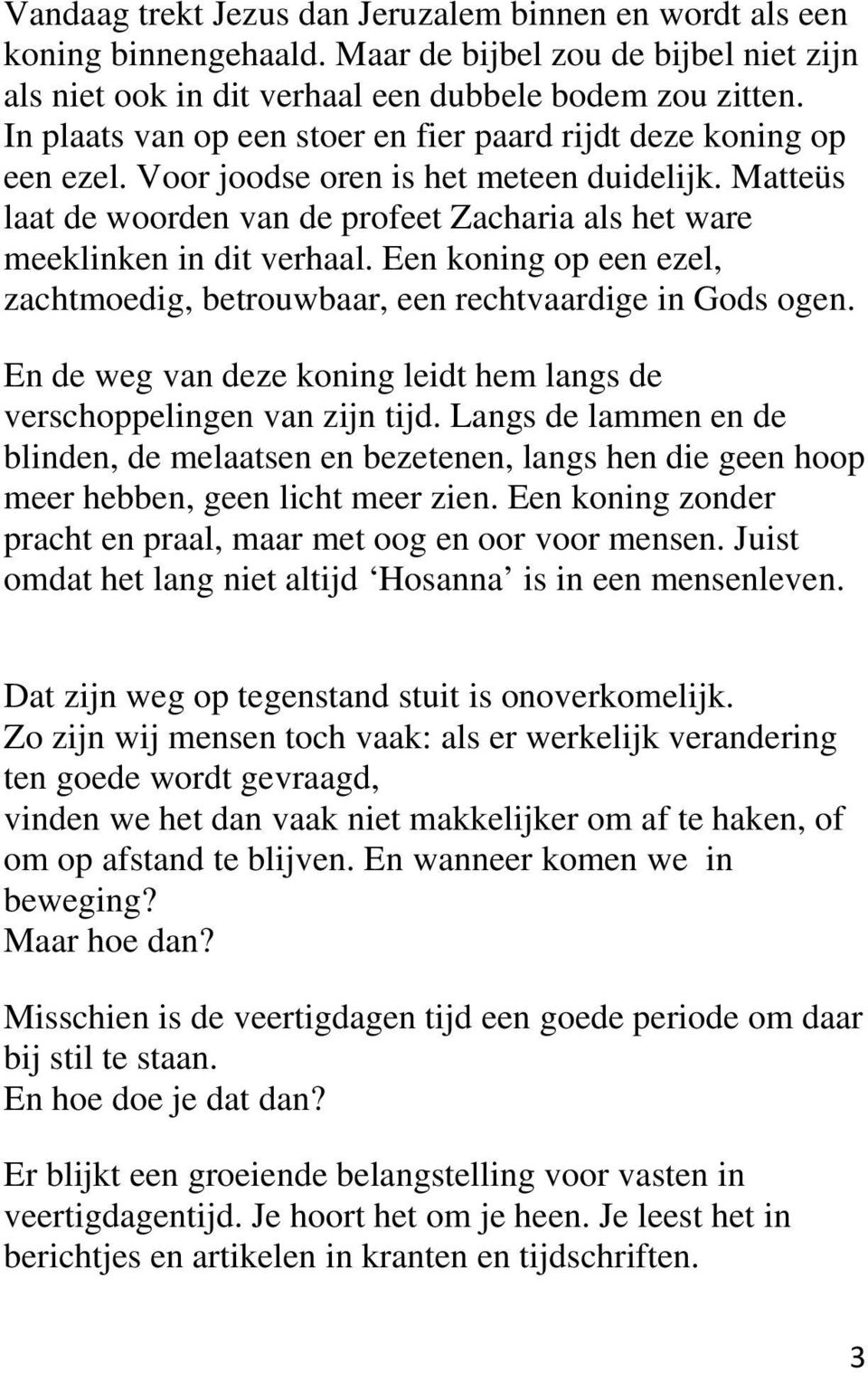 Matteüs laat de woorden van de profeet Zacharia als het ware meeklinken in dit verhaal. Een koning op een ezel, zachtmoedig, betrouwbaar, een rechtvaardige in Gods ogen.