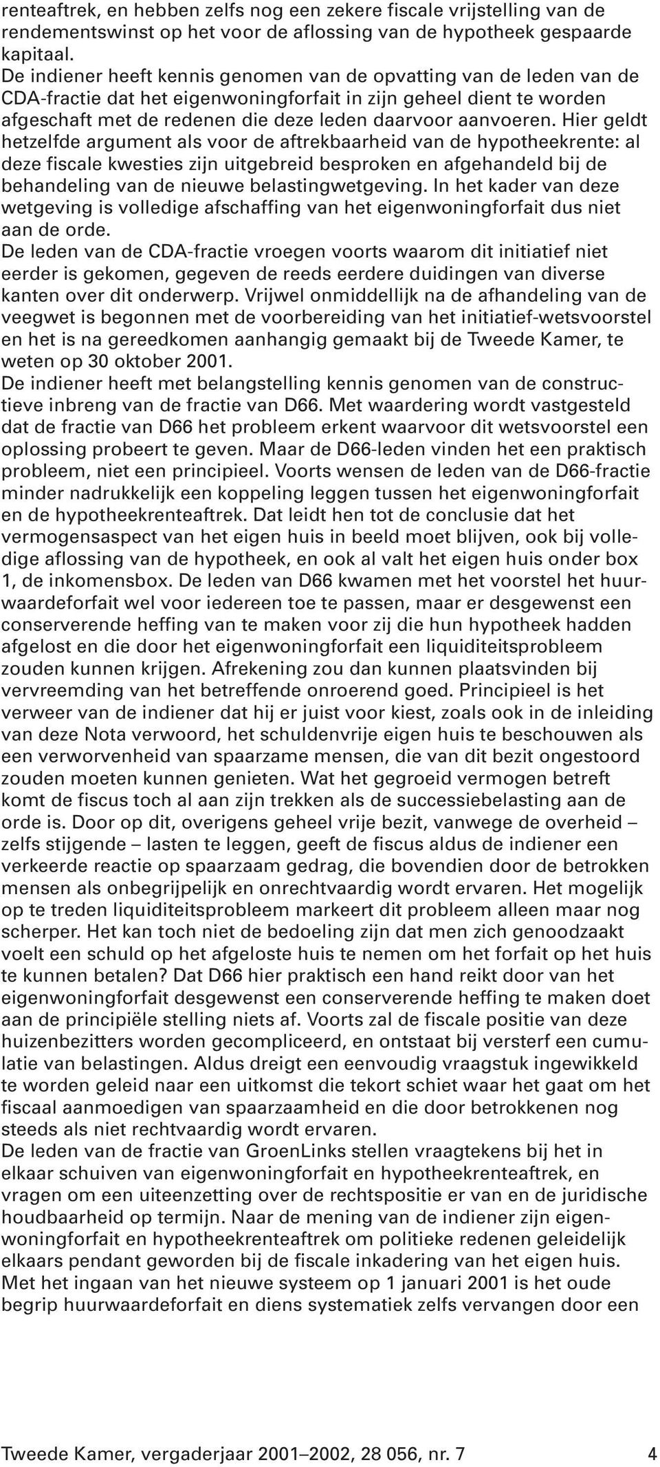 Hier geldt hetzelfde argument als voor de aftrekbaarheid van de hypotheekrente: al deze fiscale kwesties zijn uitgebreid besproken en afgehandeld bij de behandeling van de nieuwe belastingwetgeving.