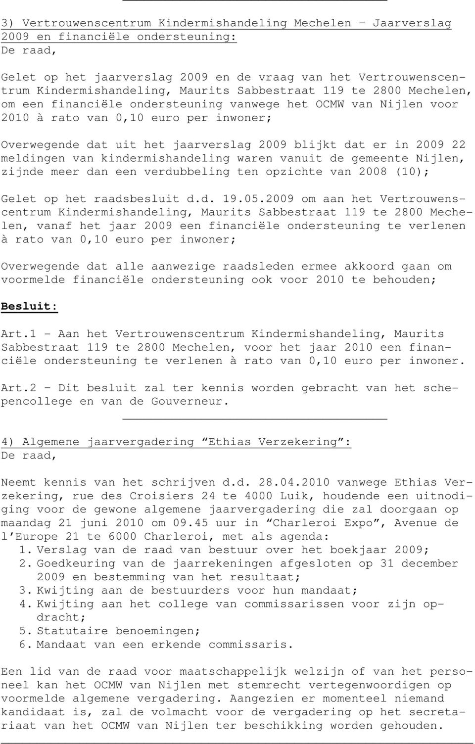 2009 22 meldingen van kindermishandeling waren vanuit de gemeente Nijlen, zijnde meer dan een verdubbeling ten opzichte van 2008 (10); Gelet op het raadsbesluit d.d. 19.05.