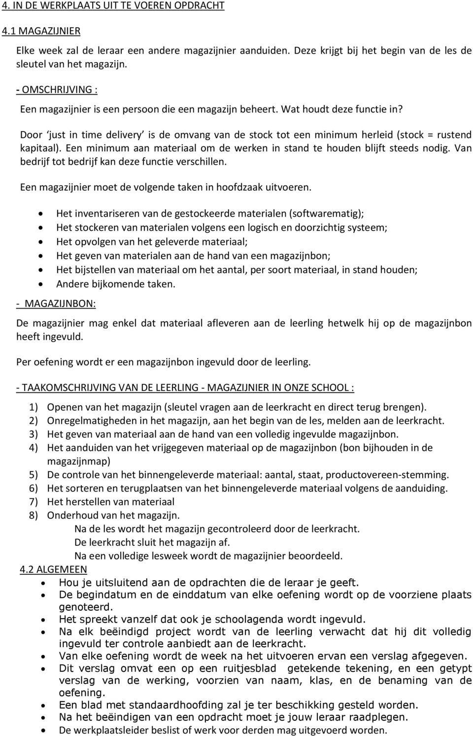 Door just in time delivery is de omvang van de stock tot een minimum herleid (stock = rustend kapitaal). Een minimum aan materiaal om de werken in stand te houden blijft steeds nodig.