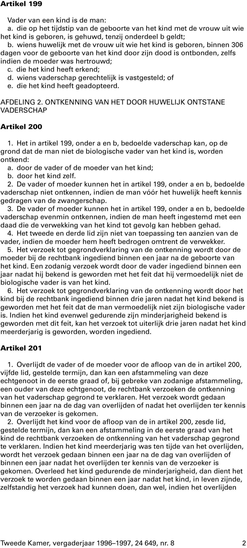 die het kind heeft erkend; d. wiens vaderschap gerechtelijk is vastgesteld; of e. die het kind heeft geadopteerd. AFDELING 2. ONTKENNING VAN HET DOOR HUWELIJK ONTSTANE VADERSCHAP Artikel 200 1.