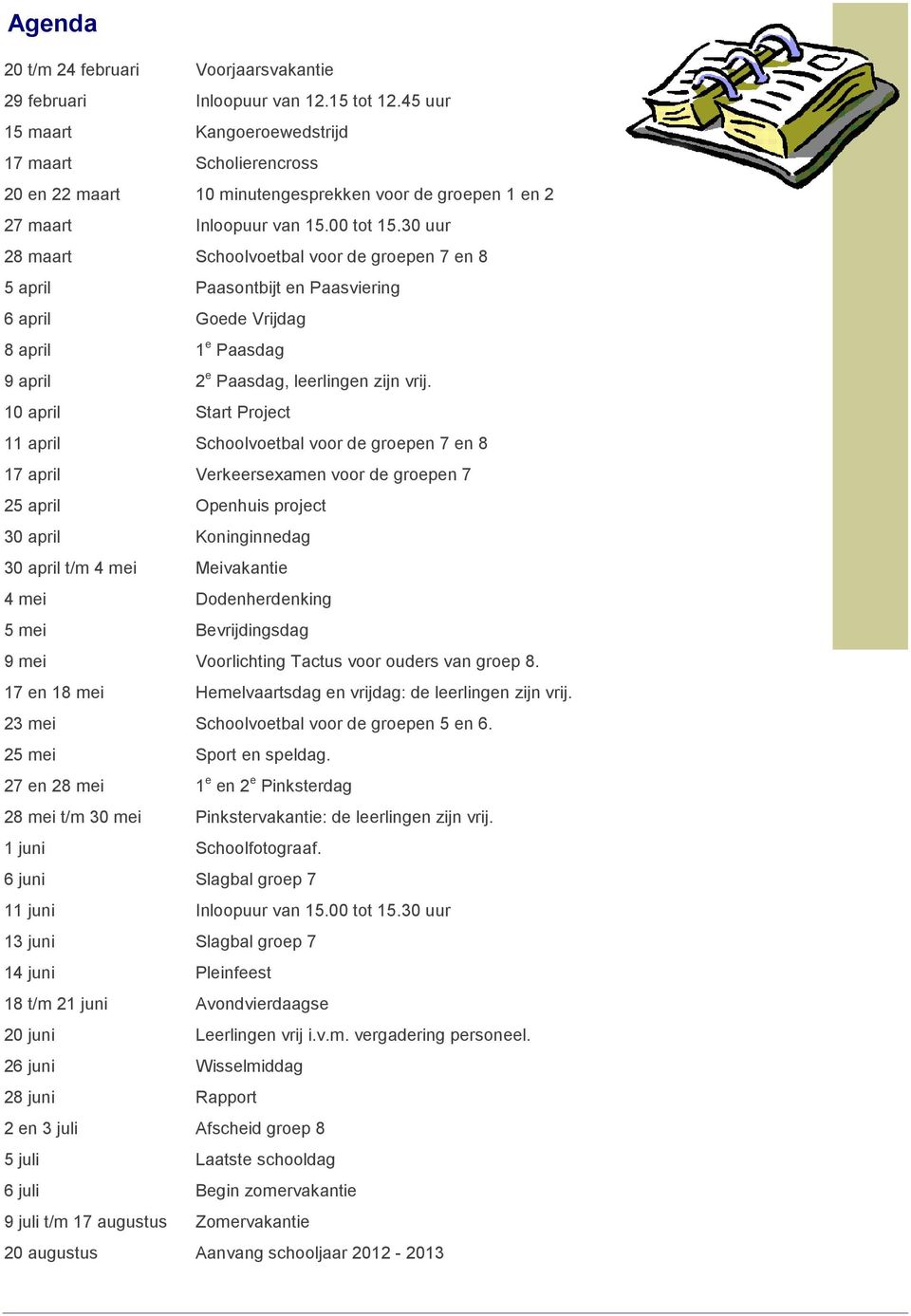 30 uur 28 maart Schoolvoetbal voor de groepen 7 en 8 5 april Paasontbijt en Paasviering 6 april Goede Vrijdag 8 april 1 e Paasdag 9 april 2 e Paasdag, leerlingen zijn vrij.