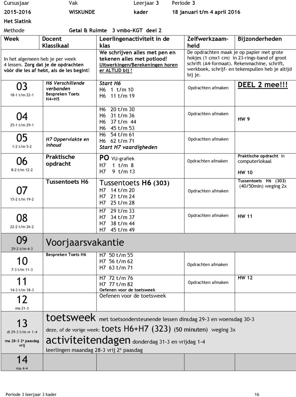 03 18-1 t/m 22-1 H6 Verschillende verbanden Bespreken Toets H4+H5 Start H6 H6 1 t/m 10 H6 11 t/m 19 Zelfwerkzaamheid Bijzonderheden De opdrachten maak je op papier met grote hokjes (1 cmx1 cm) in