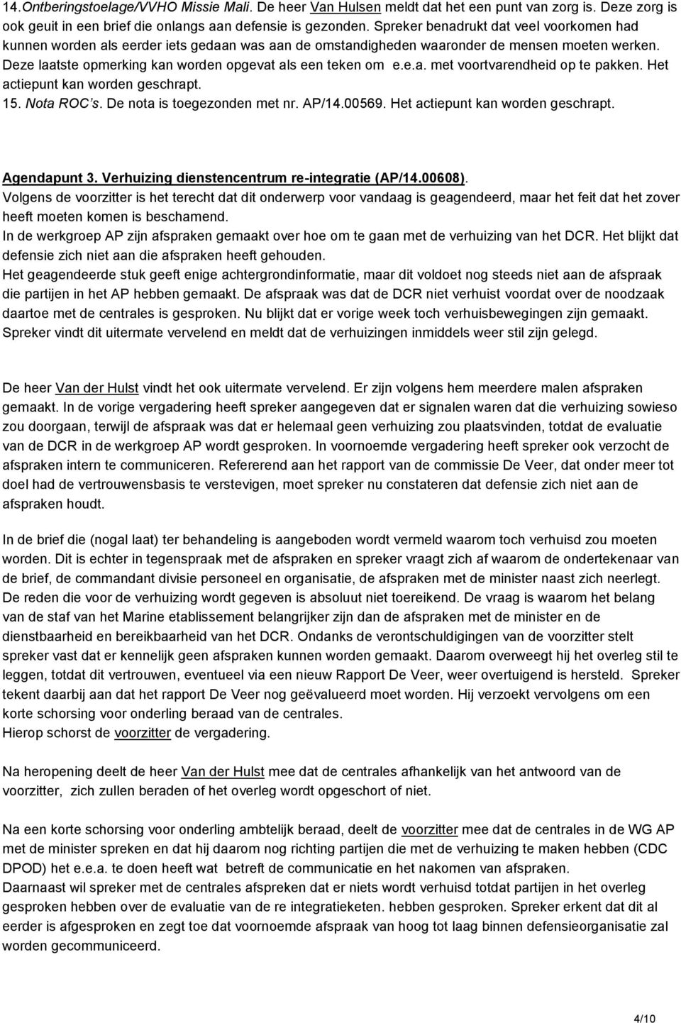 e.a. met voortvarendheid op te pakken. Het actiepunt kan worden geschrapt. 15. Nota ROC s. De nota is toegezonden met nr. AP/14.00569. Het actiepunt kan worden geschrapt. Agendapunt 3.