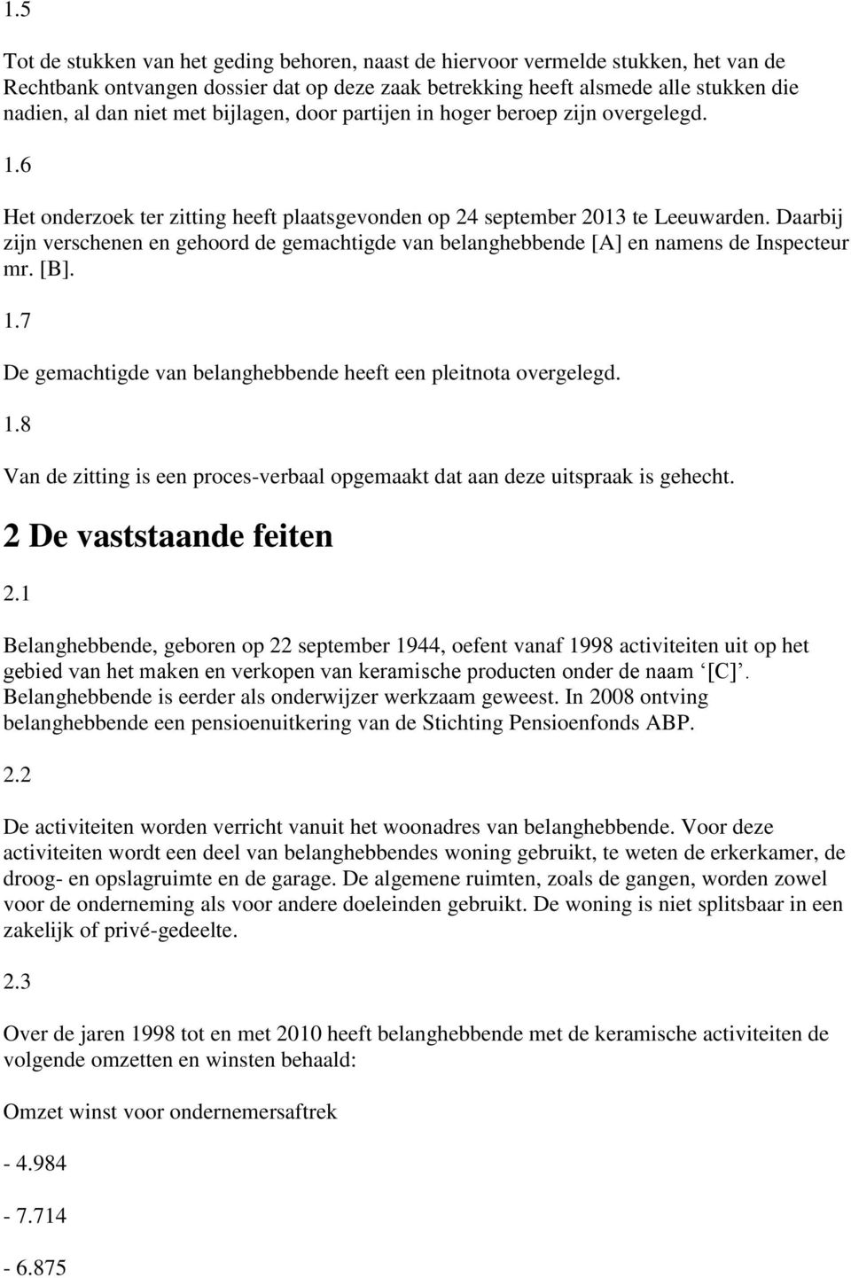 Daarbij zijn verschenen en gehoord de gemachtigde van belanghebbende [A] en namens de Inspecteur mr. [B]. 1.7 De gemachtigde van belanghebbende heeft een pleitnota overgelegd. 1.8 Van de zitting is een proces-verbaal opgemaakt dat aan deze uitspraak is gehecht.