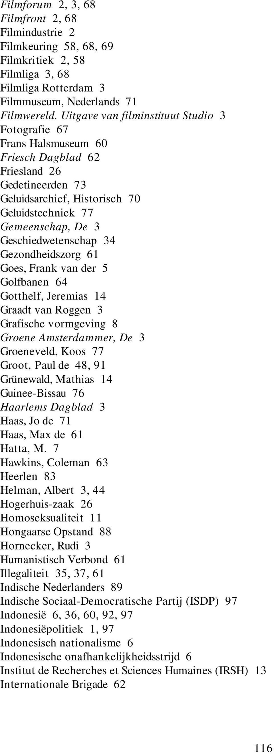 Geschiedwetenschap 34 Gezondheidszorg 61 Goes, Frank van der 5 Golfbanen 64 Gotthelf, Jeremias 14 Graadt van Roggen 3 Grafische vormgeving 8 Groene Amsterdammer, De 3 Groeneveld, Koos 77 Groot, Paul