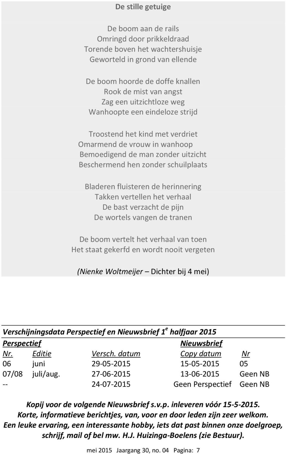 de herinnering Takken vertellen het verhaal De bast verzacht de pijn De wortels vangen de tranen De boom vertelt het verhaal van toen Het staat gekerfd en wordt nooit vergeten (Nienke Woltmeijer