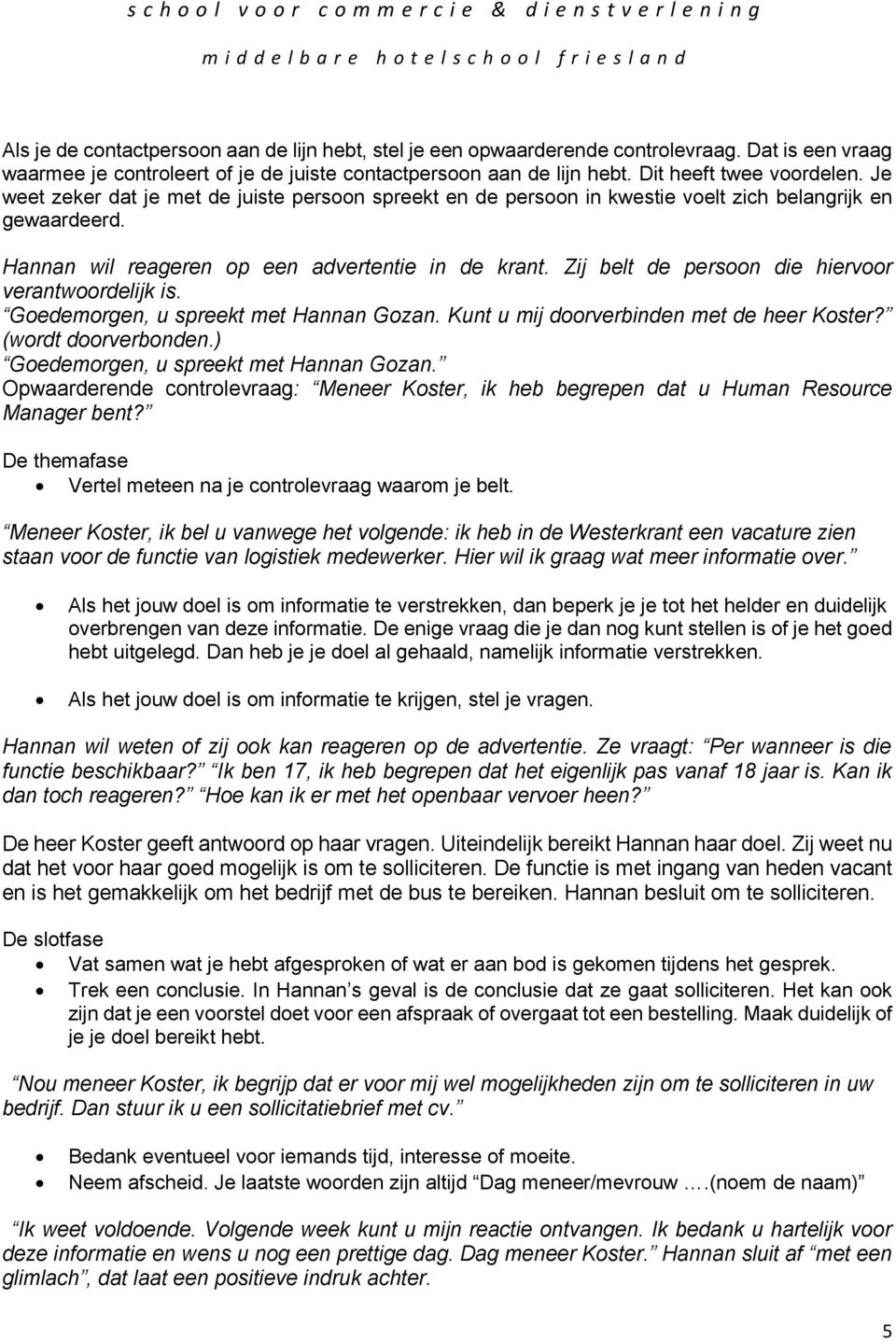 Zij belt de persoon die hiervoor verantwoordelijk is. Goedemorgen, u spreekt met Hannan Gozan. Kunt u mij doorverbinden met de heer Koster? (wordt doorverbonden.