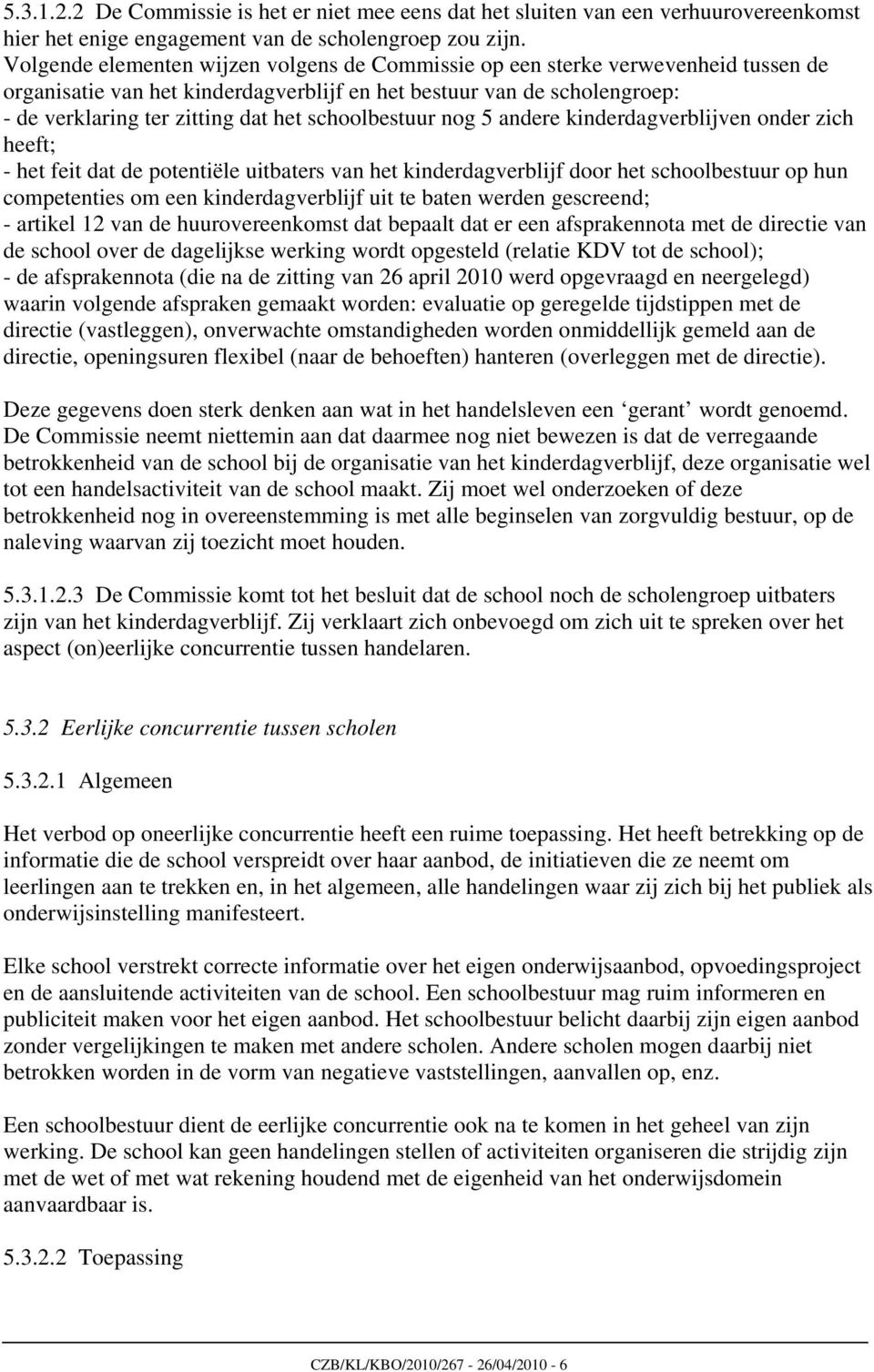 schoolbestuur nog 5 andere kinderdagverblijven onder zich heeft; - het feit dat de potentiële uitbaters van het kinderdagverblijf door het schoolbestuur op hun competenties om een kinderdagverblijf