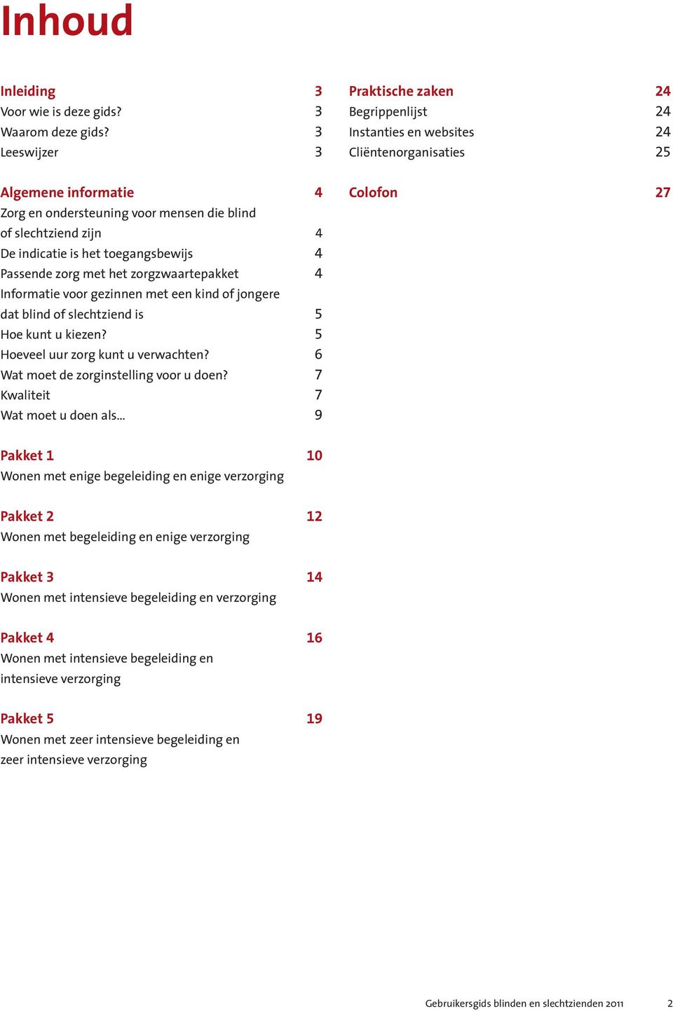 gezinnen met een kind of jongere dat blind of slechtziend is 5 Hoe kunt u kiezen? 5 Hoeveel uur zorg kunt u verwachten? 6 Wat moet de zorginstelling voor u doen?