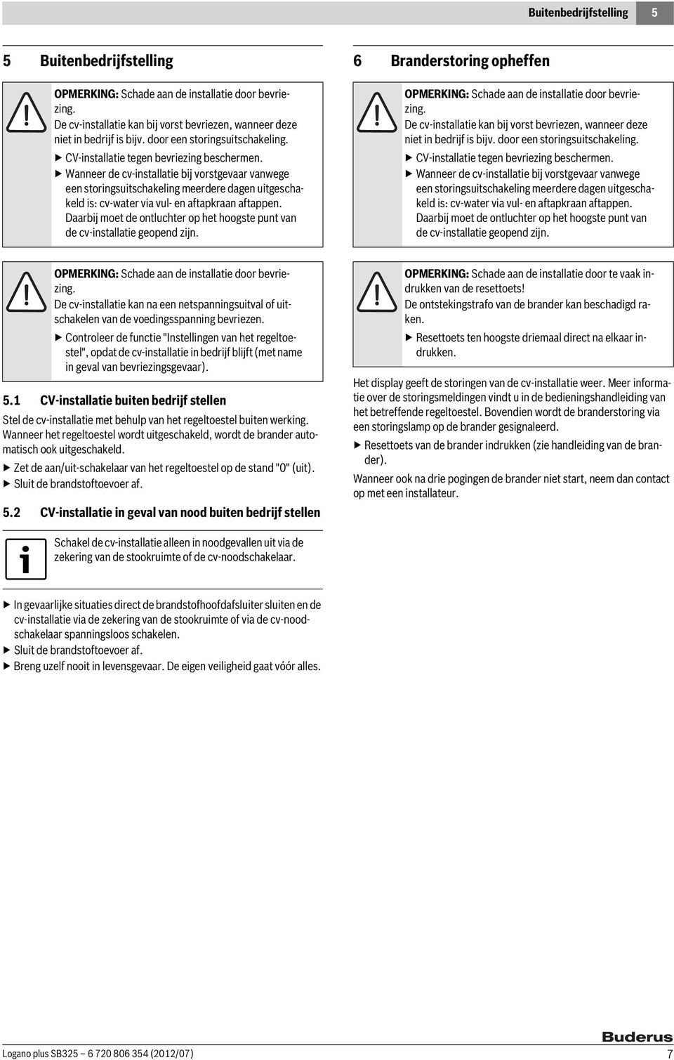 Wanneer de cv-installatie bij vorstgevaar vanwege een storingsuitschakeling meerdere dagen uitgeschakeld is: cv-water via vul- en aftapkraan aftappen.