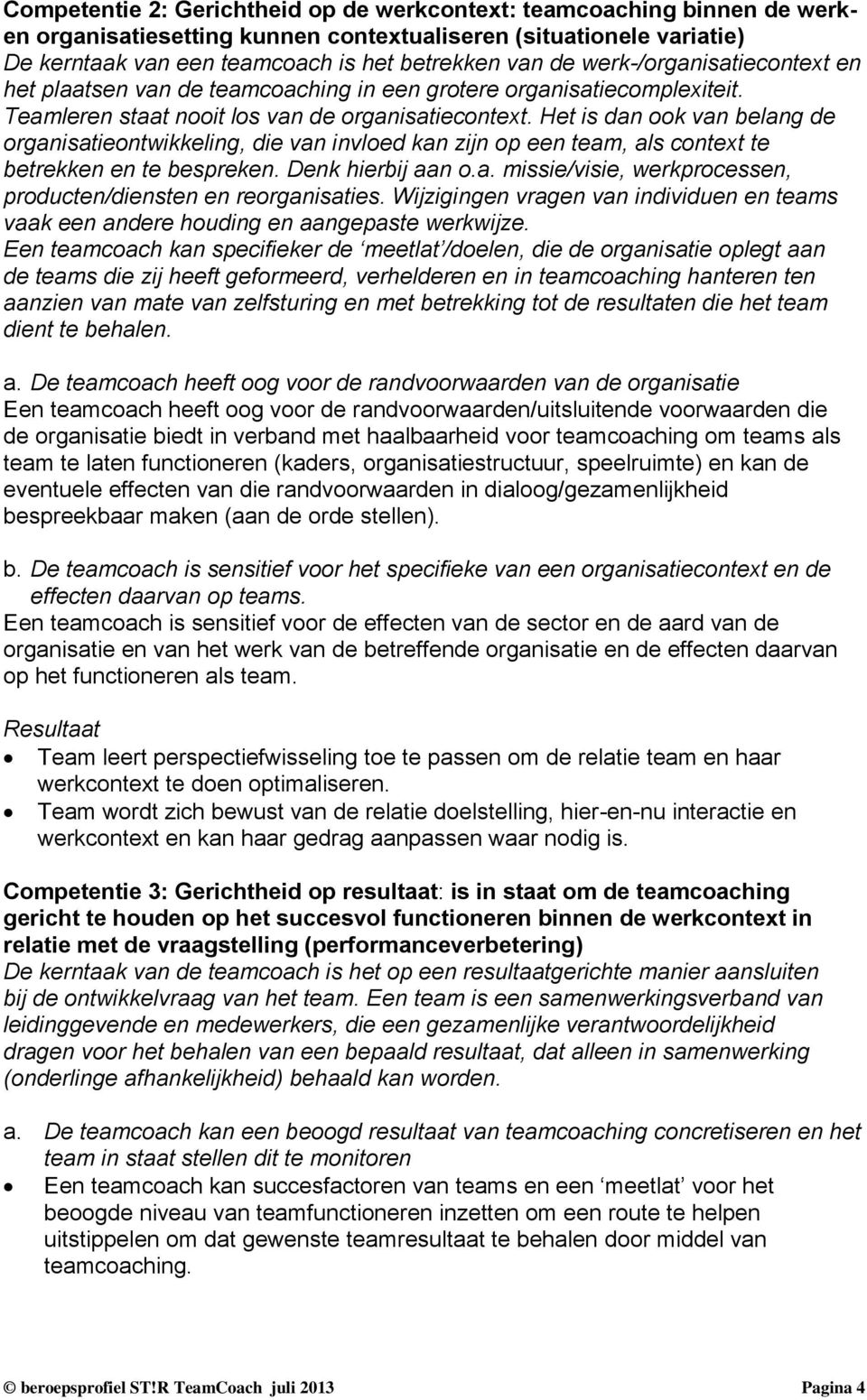 Het is dan ook van belang de organisatieontwikkeling, die van invloed kan zijn op een team, als context te betrekken en te bespreken. Denk hierbij aan o.a. missie/visie, werkprocessen, producten/diensten en reorganisaties.