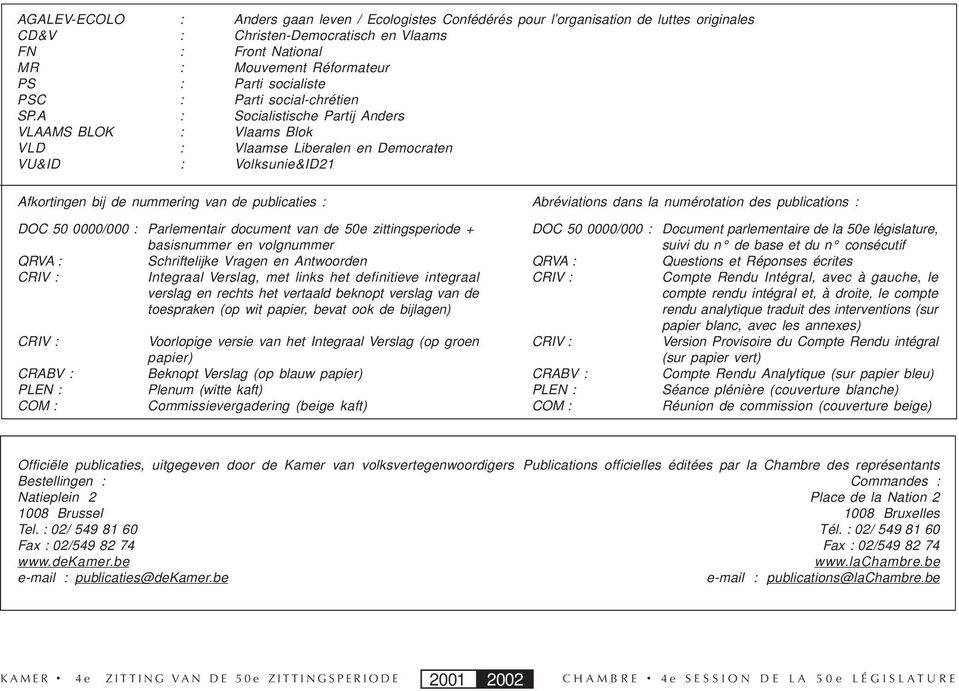 A : Socialistische Partij Anders VLAAMS BLOK : Vlaams Blok VLD : Vlaamse Liberalen en Democraten VU&ID : Volksunie&ID21 Afkortingen bij de nummering van de publicaties : DOC 50 0000/000 :