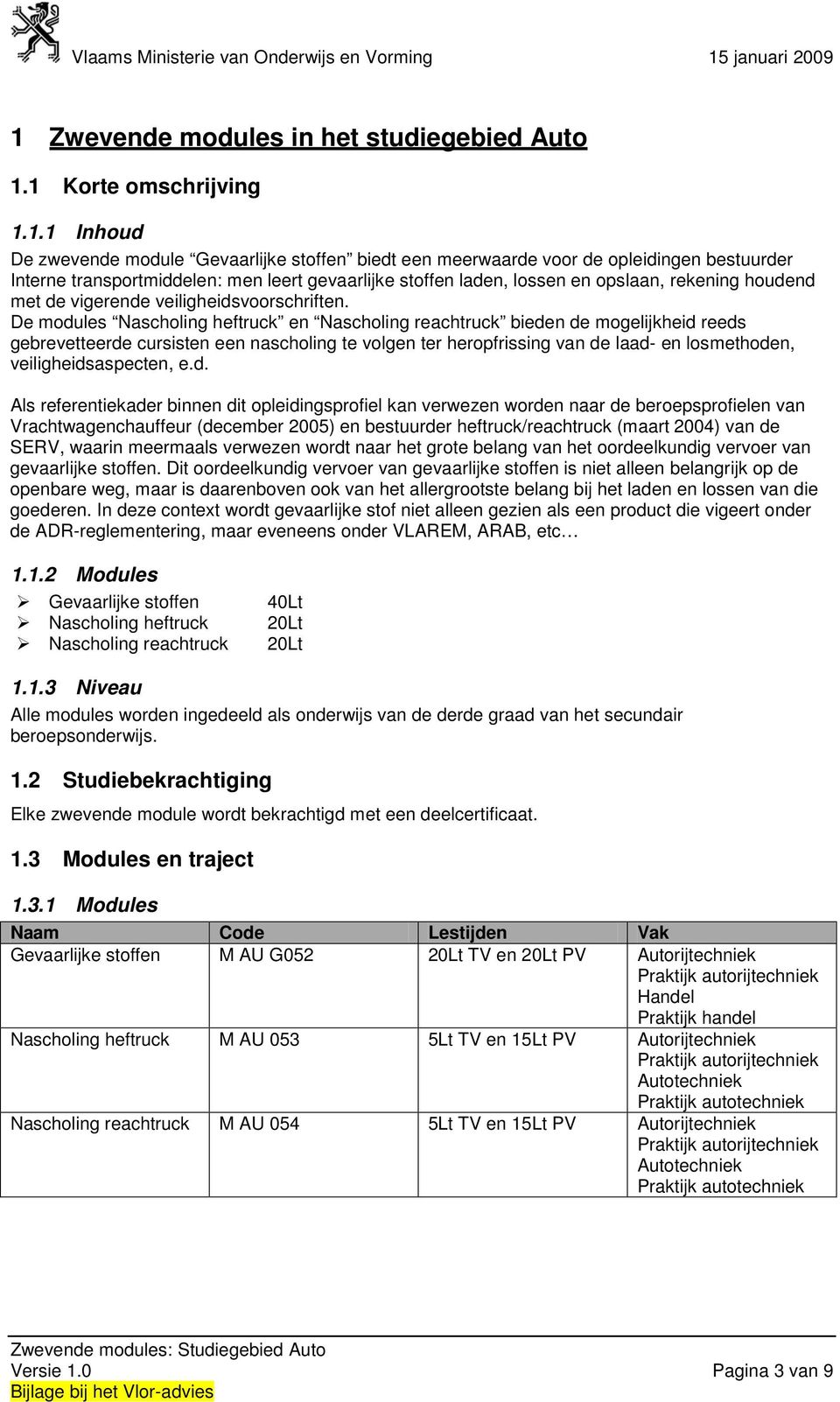 De modules Nascholing heftruck en Nascholing reachtruck bieden de mogelijkheid reeds gebrevetteerde cursisten een nascholing te volgen ter heropfrissing van de laad- en losmethoden,