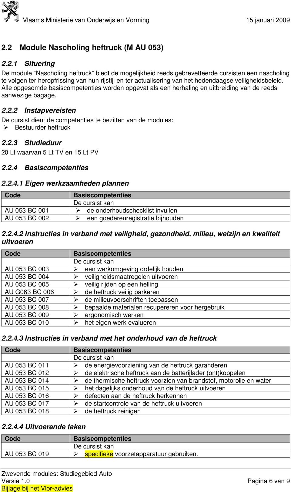 2.2 Instapvereisten De cursist dient de competenties te bezitten van de modules: Bestuurder heftruck 2.2.3 Studieduur 20 Lt waarvan 5 Lt TV en 15 Lt PV 2.2.4 