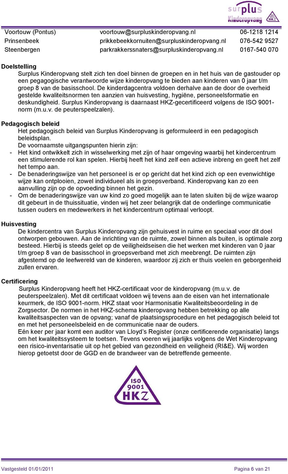 0 jaar t/m groep 8 van de basisschool. De kinderdagcentra voldoen derhalve aan de door de overheid gestelde kwaliteitsnormen ten aanzien van huisvesting, hygiëne, personeelsformatie en deskundigheid.