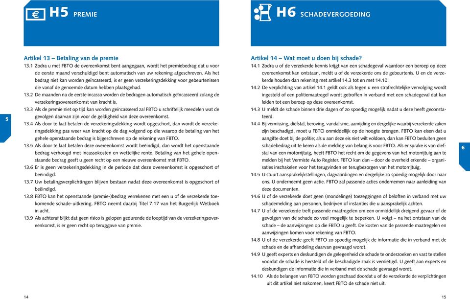 Als het bedrag niet kan worden geïncasseerd, is er geen verzekeringsdekking voor gebeurtenissen die vanaf de genoemde datum hebben plaatsgehad. 13.