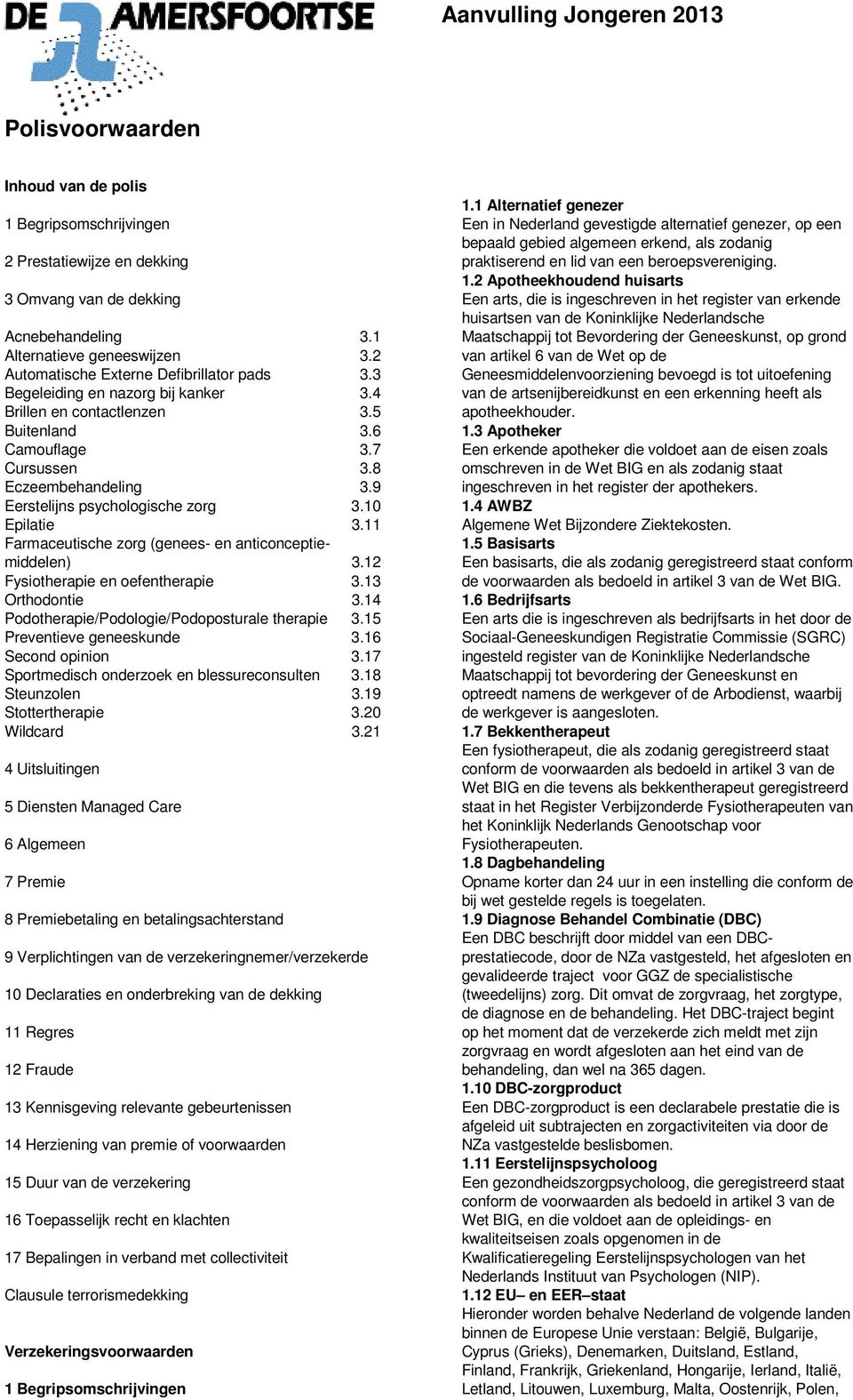 9 Eerstelijns psychologische zorg 3.10 Epilatie 3.11 Farmaceutische zorg (genees- en anticonceptiemiddelen) 3.12 Fysiotherapie en oefentherapie 3.13 Orthodontie 3.