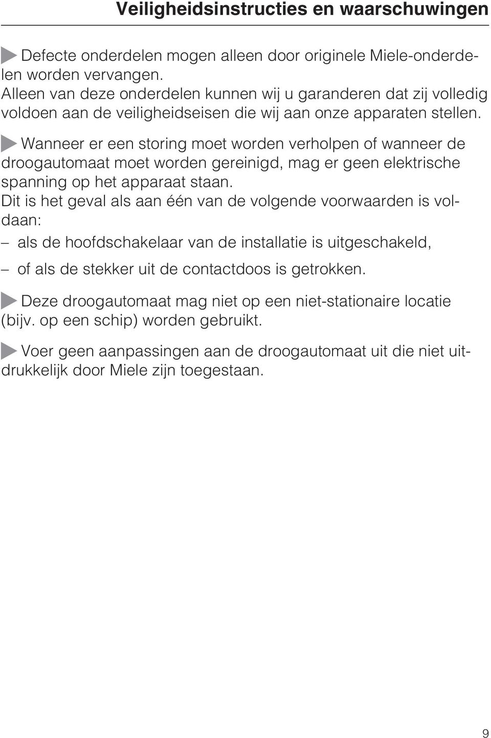 Wanneer er een storing moet worden verholpen of wanneer de droogautomaat moet worden gereinigd, mag er geen elektrische spanning op het apparaat staan.