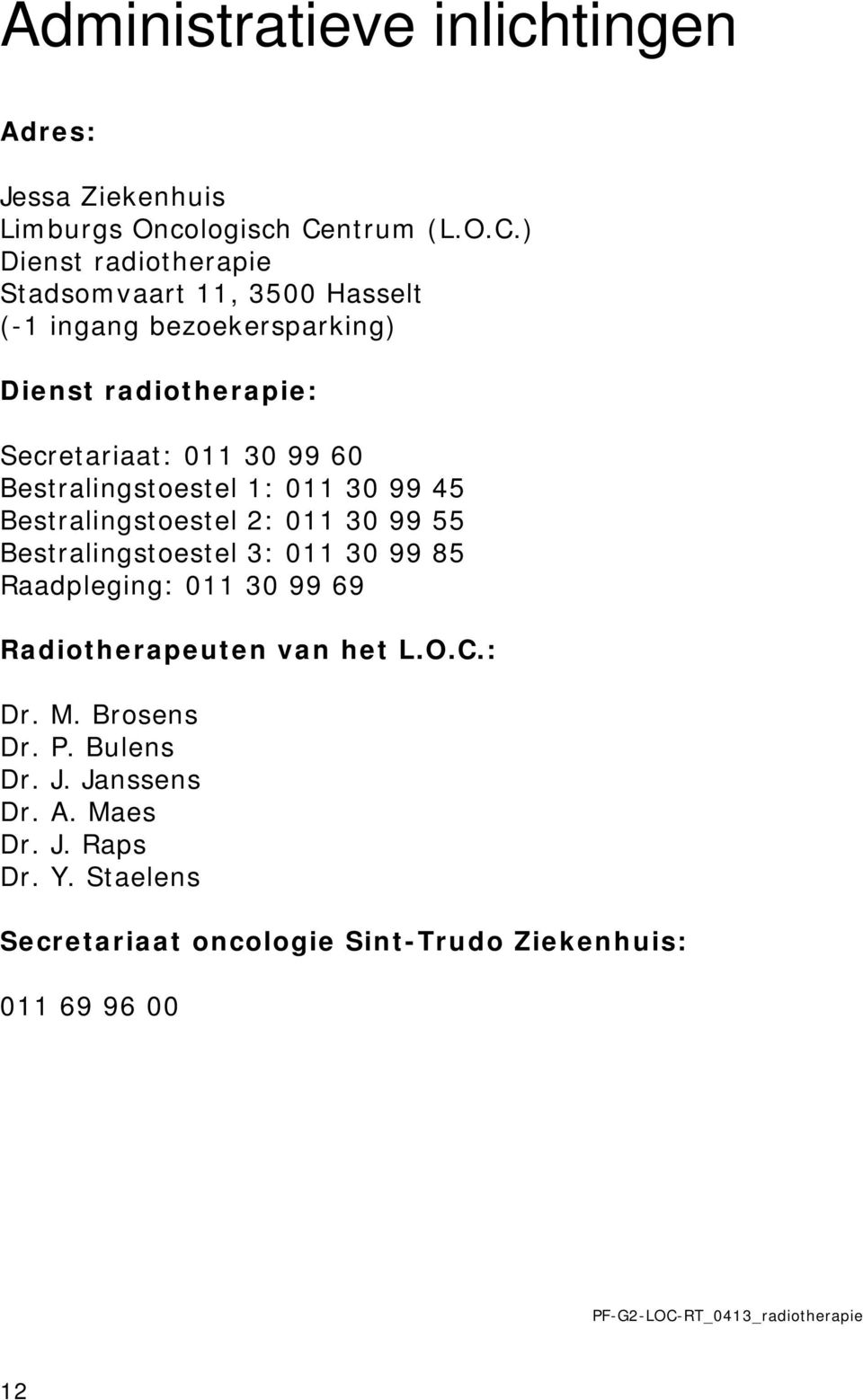 ) Dienst radiotherapie Stadsomvaart 11, 3500 Hasselt (-1 ingang bezoekersparking) Dienst radiotherapie: Secretariaat: 011 30 99 60