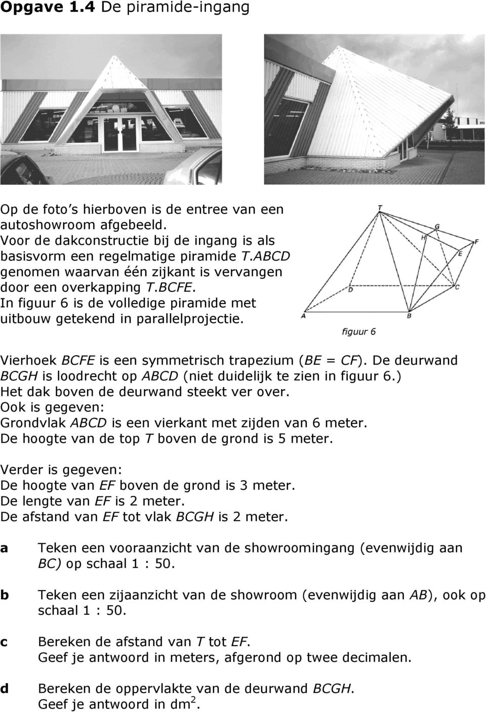 figuur 6 Vierhoek BCFE is een symmetrisch trapezium (BE = CF). De deurwand BCGH is loodrecht op ABCD (niet duidelijk te zien in figuur 6.) Het dak oven de deurwand steekt ver over.