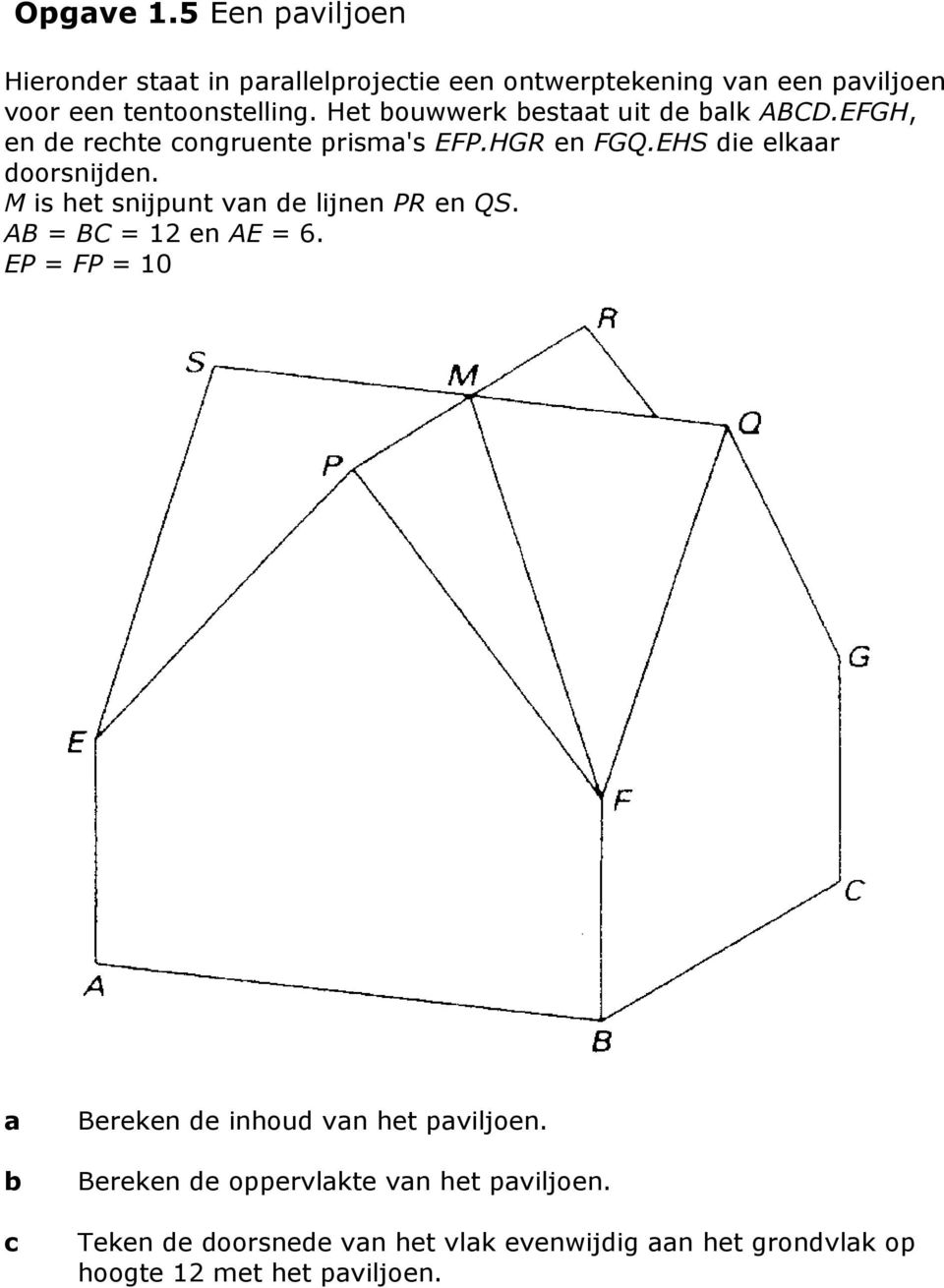 M is het snijpunt van de lijnen PR en QS. AB = BC = 12 en AE = 6. EP = FP = 10 a c Bereken de inhoud van het paviljoen.