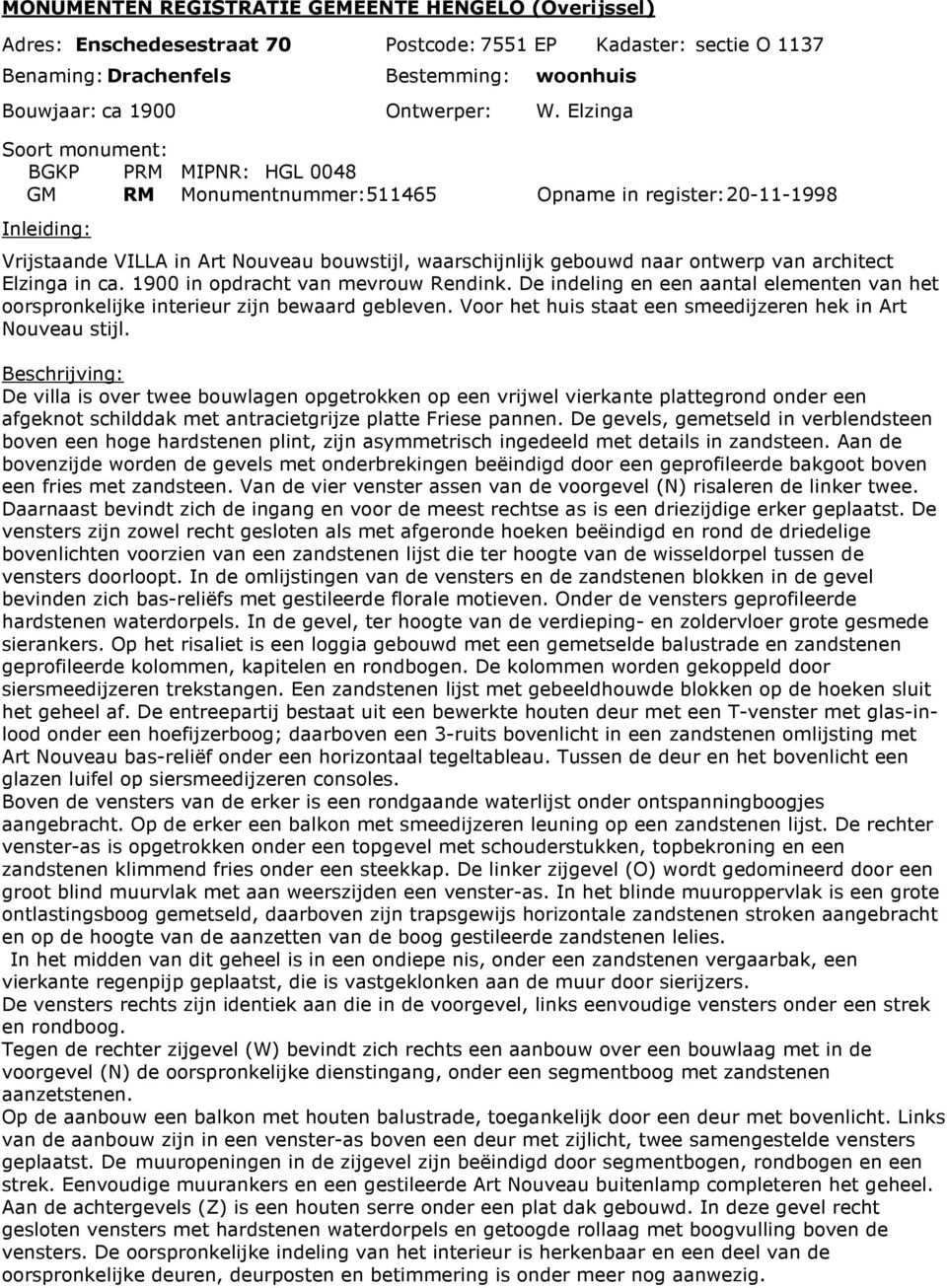 1900 in opdracht van mevrouw Rendink. De indeling en een aantal elementen van het oorspronkelijke interieur zijn bewaard gebleven. Voor het huis staat een smeedijzeren hek in Art Nouveau stijl.