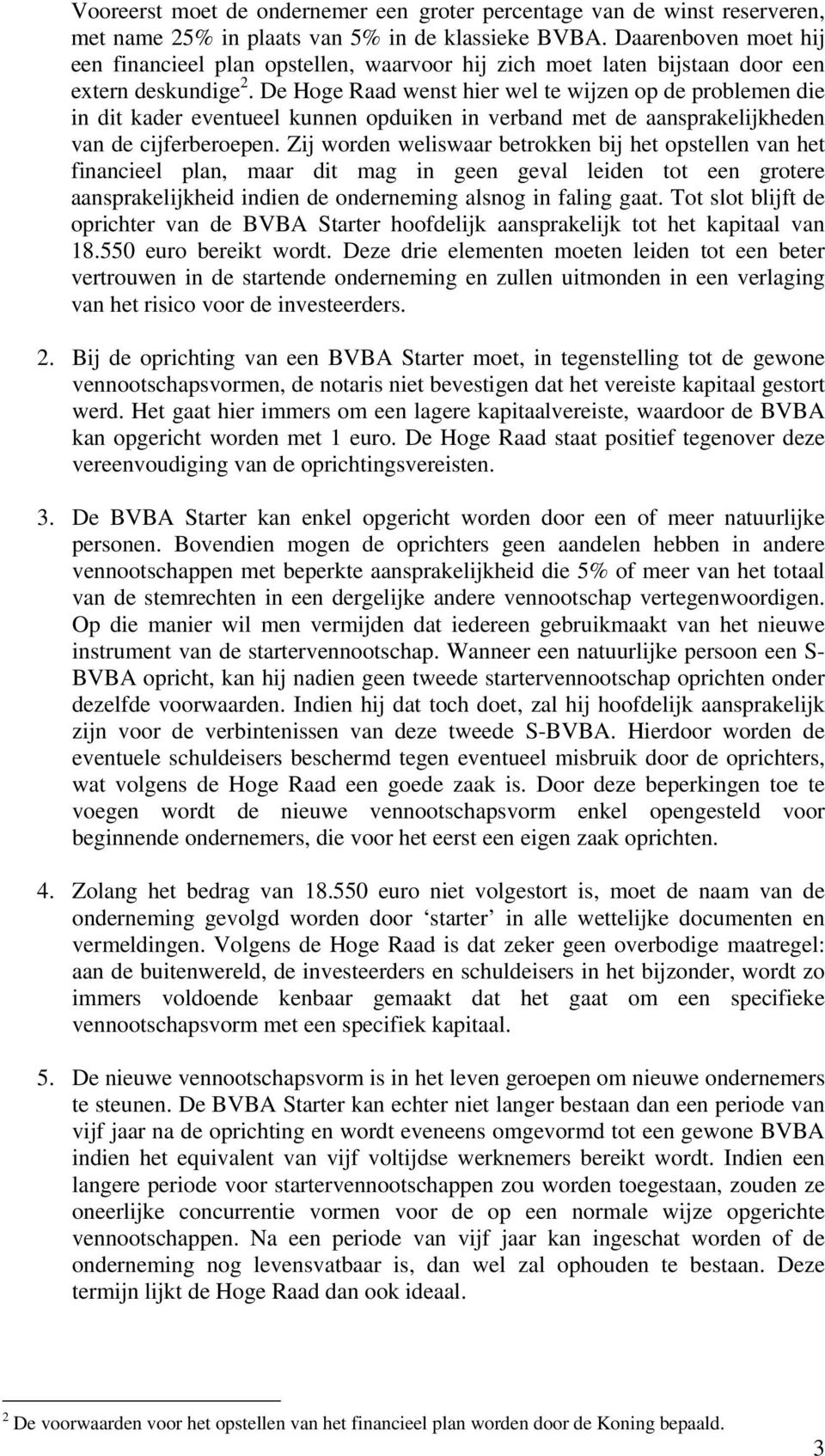 De Hoge Raad wenst hier wel te wijzen op de problemen die in dit kader eventueel kunnen opduiken in verband met de aansprakelijkheden van de cijferberoepen.