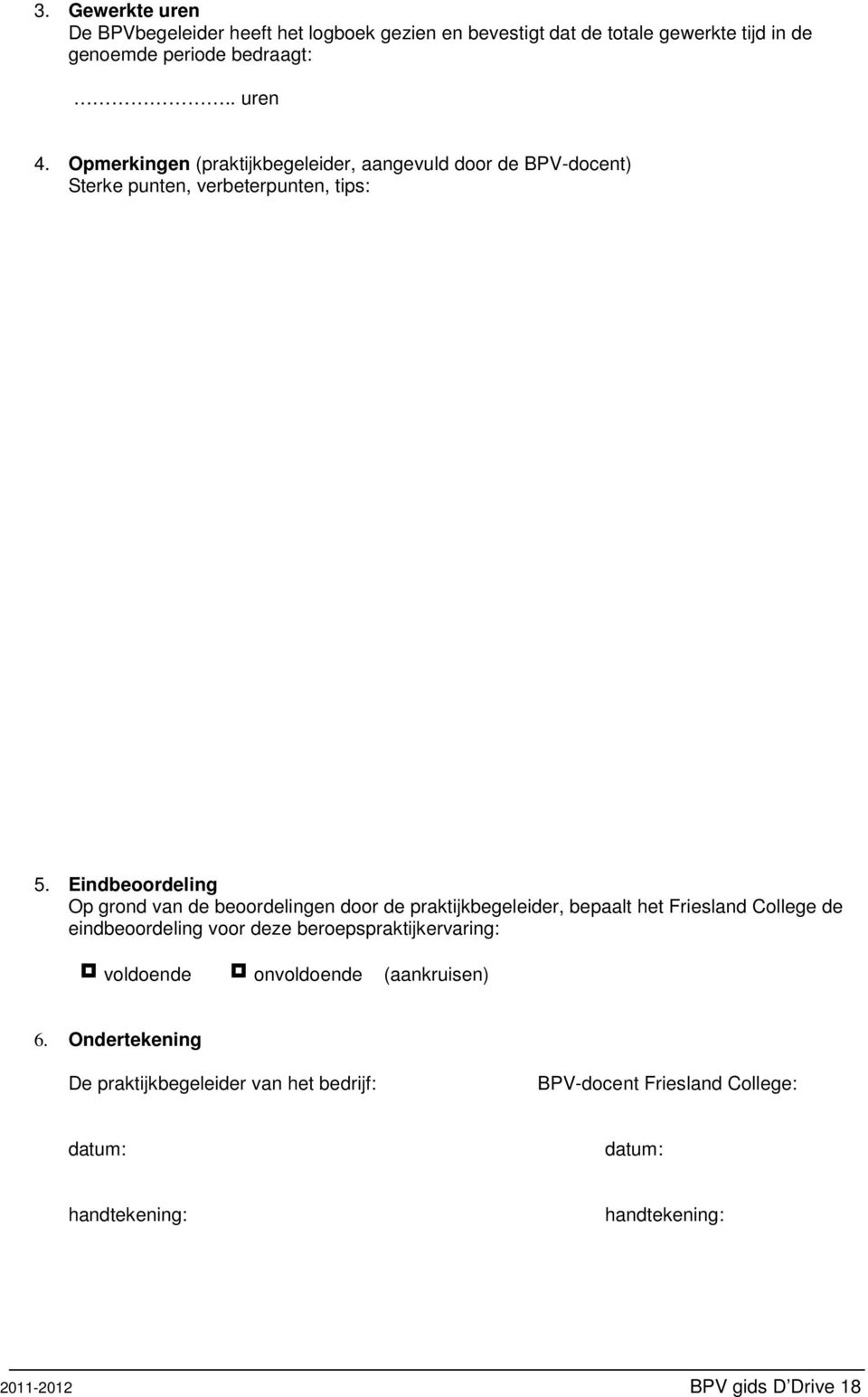 Eindbeoordeling Op grond van de beoordelingen door de praktijkbegeleider, bepaalt het Friesland College de eindbeoordeling voor deze