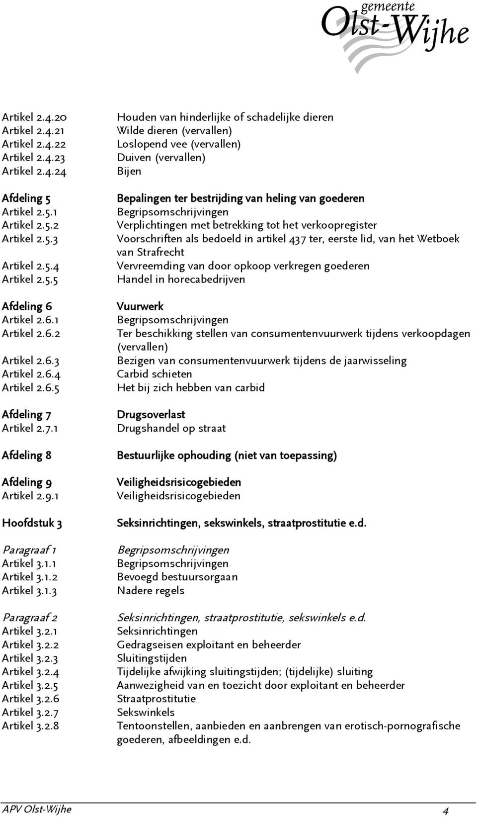 2.7 Artikel 3.2.8 Houden van hinderlijke of schadelijke dieren Wilde dieren (vervallen) Loslopend vee (vervallen) Duiven (vervallen) Bijen Bepalingen ter bestrijding van heling van goederen