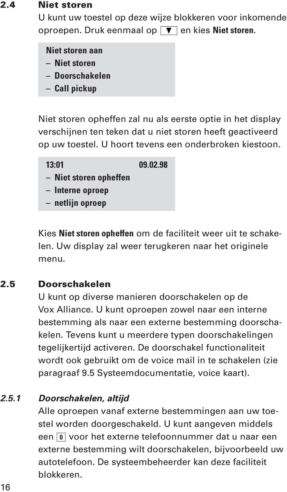 U hoort tevens een onderbroken kiestoon. 13:01 09.02.98 Niet storen opheffen Interne oproep netlijn oproep Kies Niet storen opheffen om de faciliteit weer uit te schakelen.